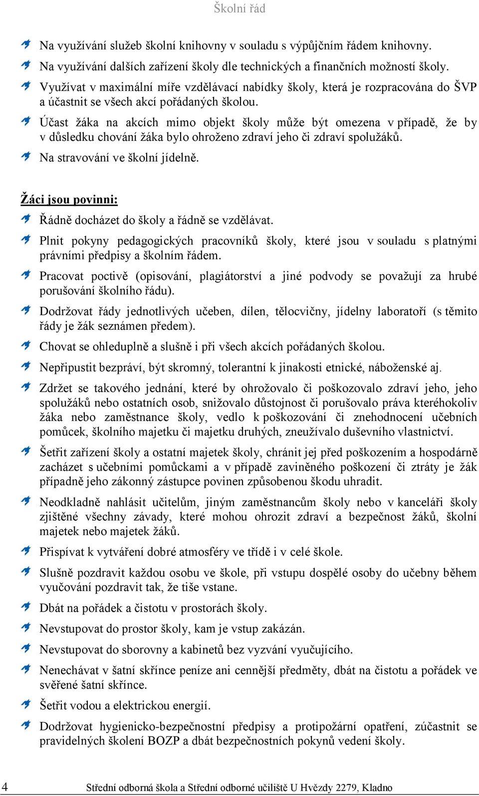 Účast žáka na akcích mimo objekt školy může být omezena v případě, že by v důsledku chování žáka bylo ohroženo zdraví jeho či zdraví spolužáků. Na stravování ve školní jídelně.