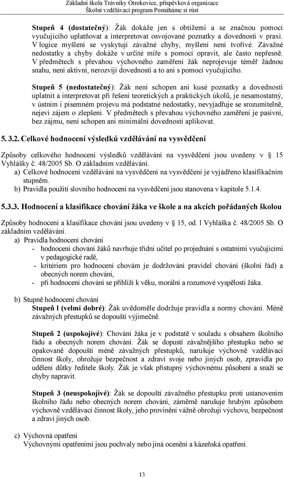 V předmětech s převahou výchovného zaměření žák neprojevuje téměř žádnou snahu, není aktivní, nerozvíjí dovednosti a to ani s pomocí vyučujícího.