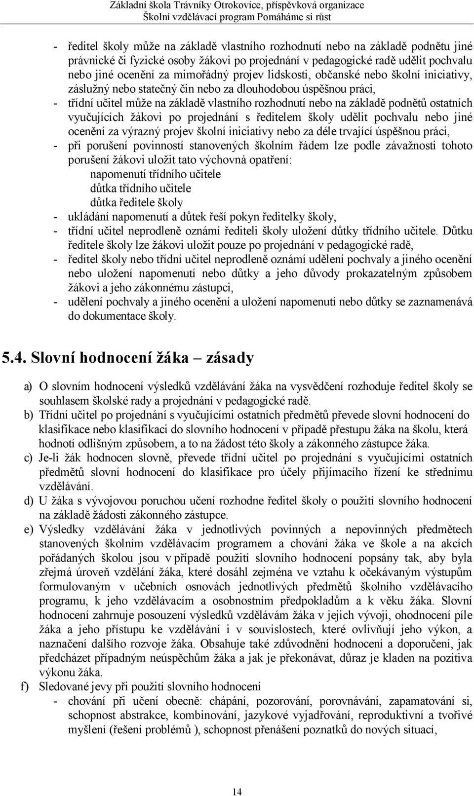 ostatních vyučujících žákovi po projednání s ředitelem školy udělit pochvalu nebo jiné ocenění za výrazný projev školní iniciativy nebo za déle trvající úspěšnou práci, - při porušení povinností