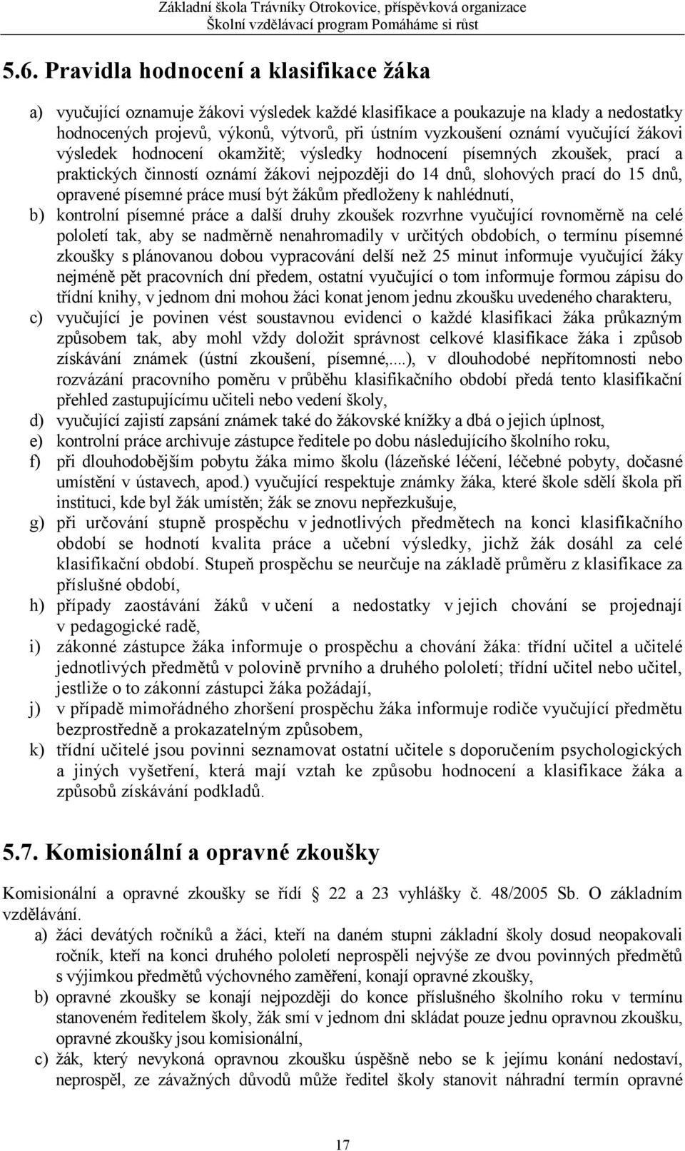 musí být žákům předloženy k nahlédnutí, b) kontrolní písemné práce a další druhy zkoušek rozvrhne vyučující rovnoměrně na celé pololetí tak, aby se nadměrně nenahromadily v určitých obdobích, o