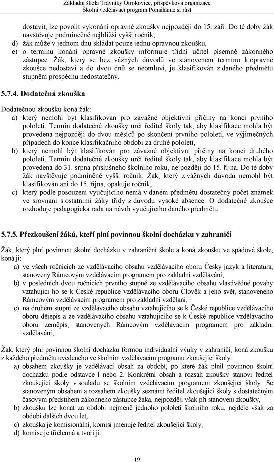 zákonného zástupce. Žák, který se bez vážných důvodů ve stanoveném termínu k opravné zkoušce nedostaví a do dvou dnů se neomluví, je klasifikován z daného předmětu stupněm prospěchu nedostatečný. 5.7.