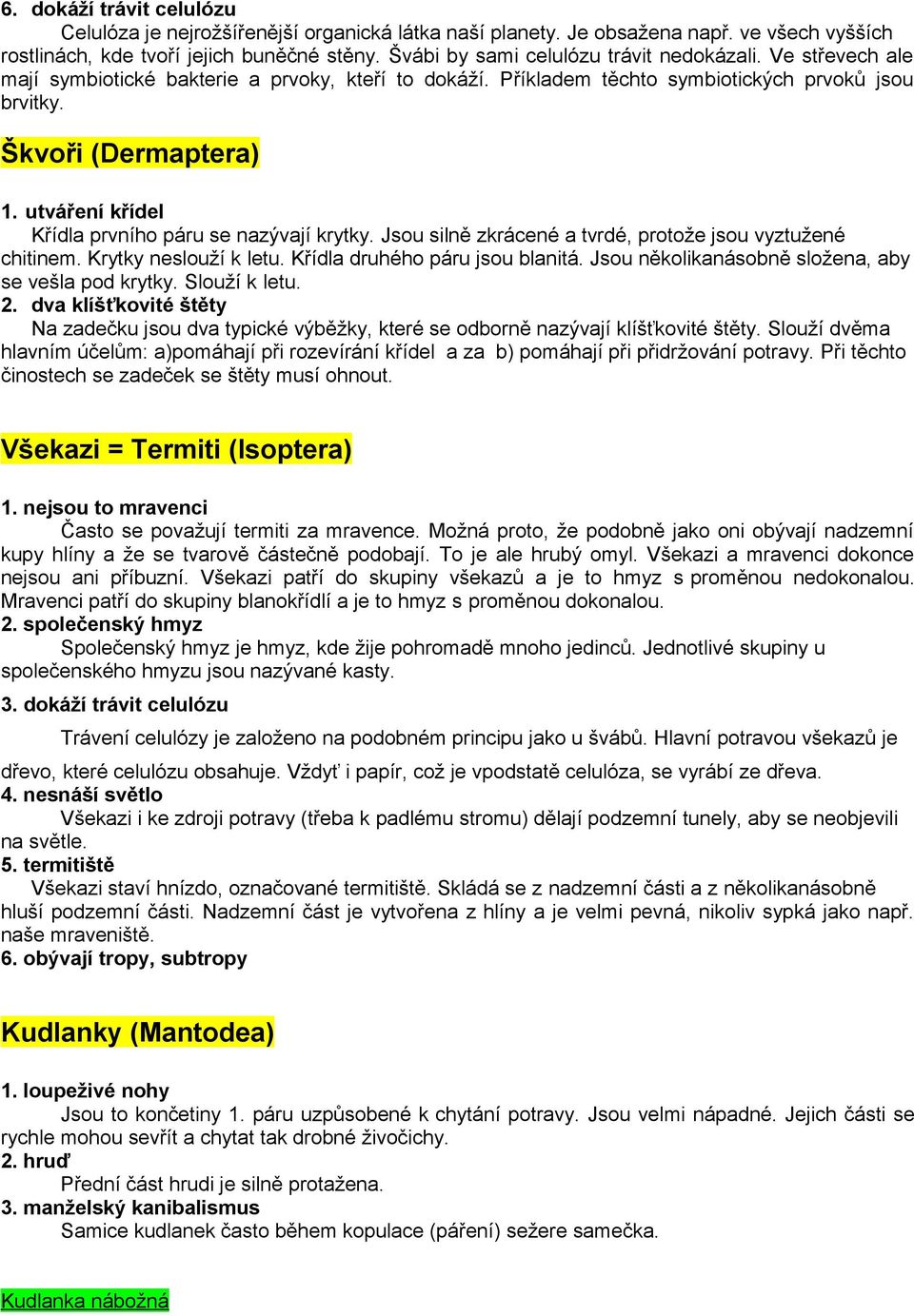 utváření křídel Křídla prvního páru se nazývají krytky. Jsou silně zkrácené a tvrdé, protože jsou vyztužené chitinem. Krytky neslouží k letu. Křídla druhého páru jsou blanitá.