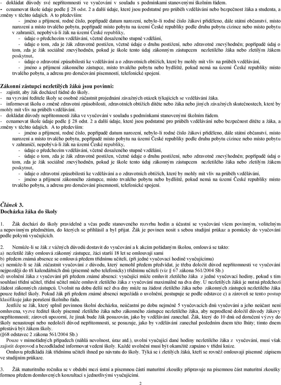 A to především: - jméno a příjmení, rodné číslo, popřípadě datum narození, nebylo-li rodné číslo žákovi přiděleno, dále státní občanství, místo narození a místo trvalého pobytu, popřípadě místo