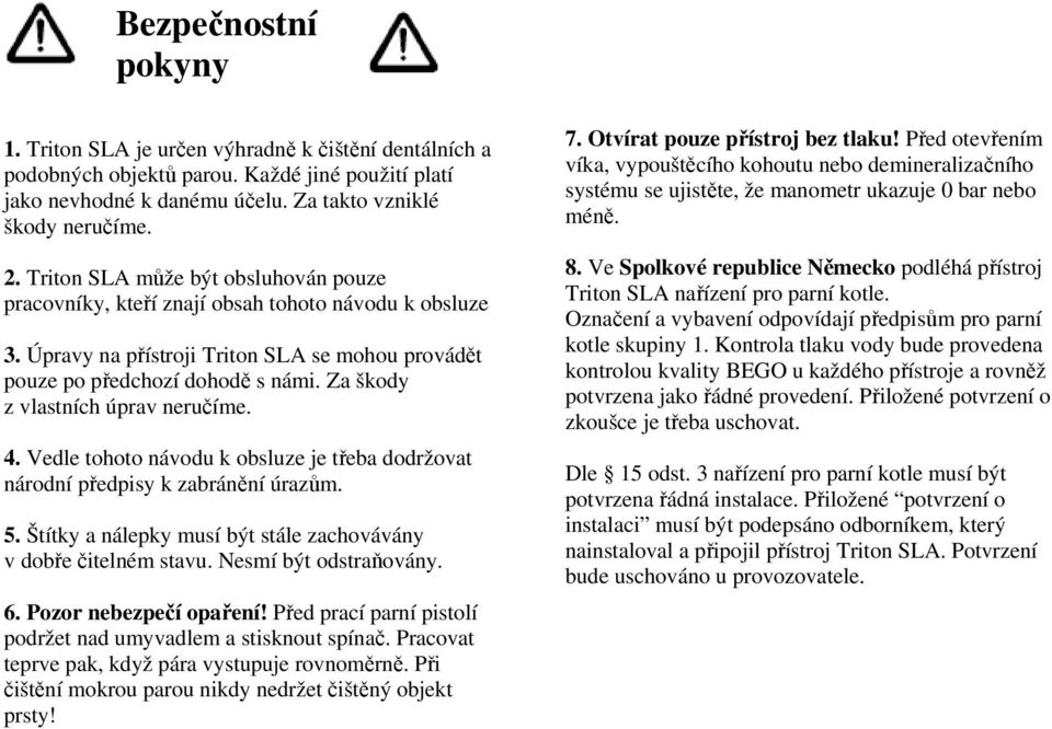 Za škody z vlastních úprav neručíme. 4. Vedle tohoto návodu k obsluze je třeba dodržovat národní předpisy k zabránění úrazům. 5. Štítky a nálepky musí být stále zachovávány v dobře čitelném stavu.