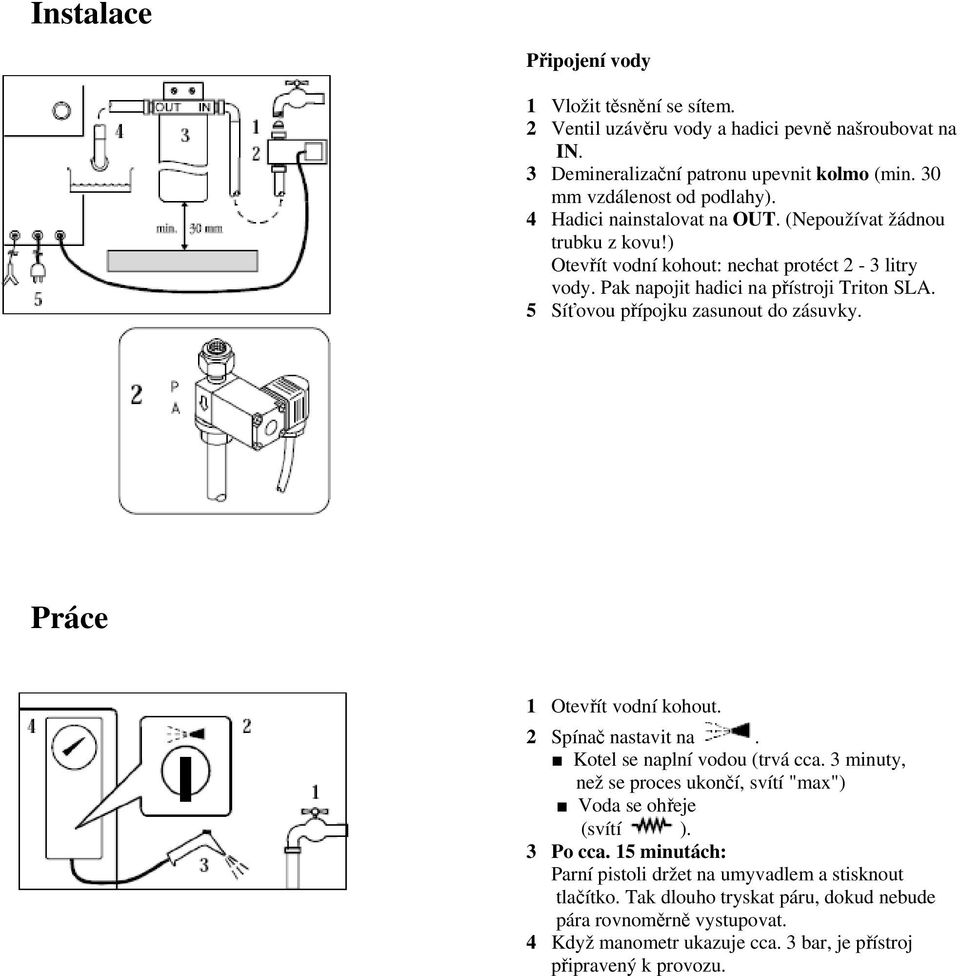 5 Síťovou přípojku zasunout do zásuvky. Práce 1 Otevřít vodní kohout. 2 Spínač nastavit na. Kotel se naplní vodou (trvá cca.