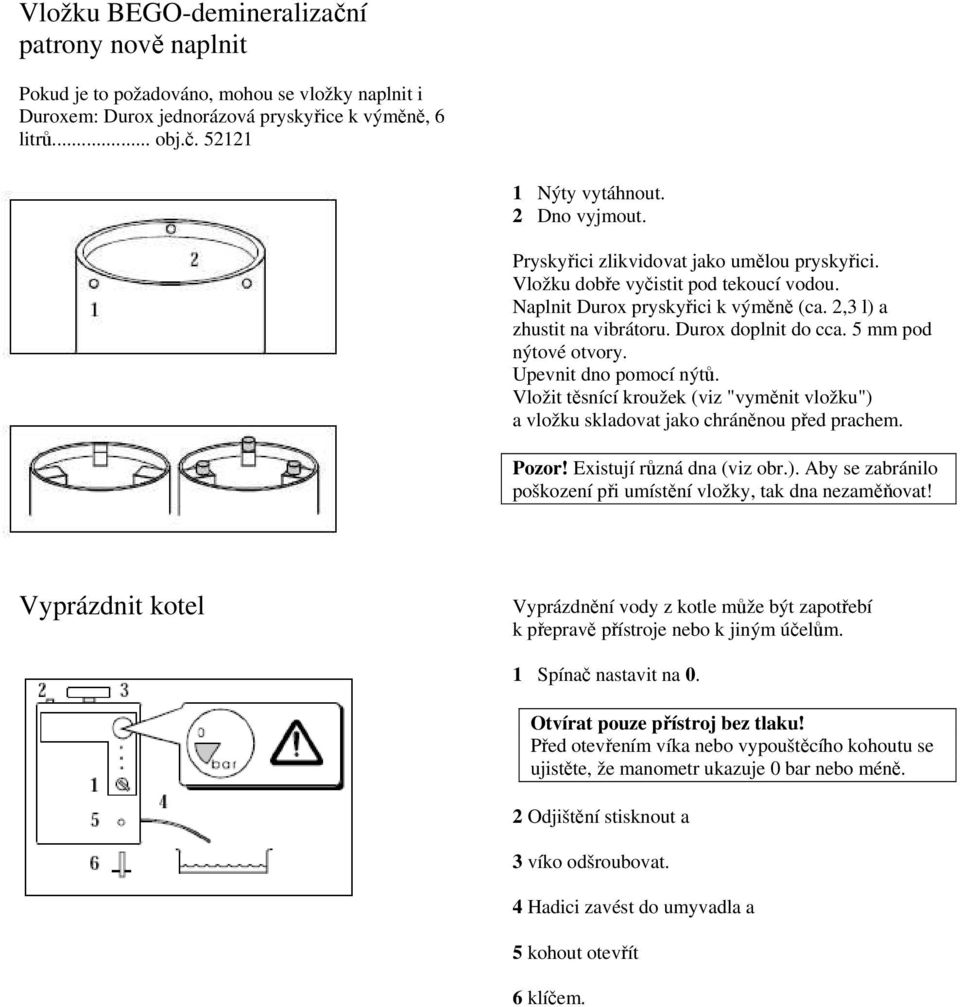 5 mm pod nýtové otvory. Upevnit dno pomocí nýtů. Vložit těsnící kroužek (viz "vyměnit vložku") a vložku skladovat jako chráněnou před prachem. Pozor! Existují různá dna (viz obr.). Aby se zabránilo poškození při umístění vložky, tak dna nezaměňovat!