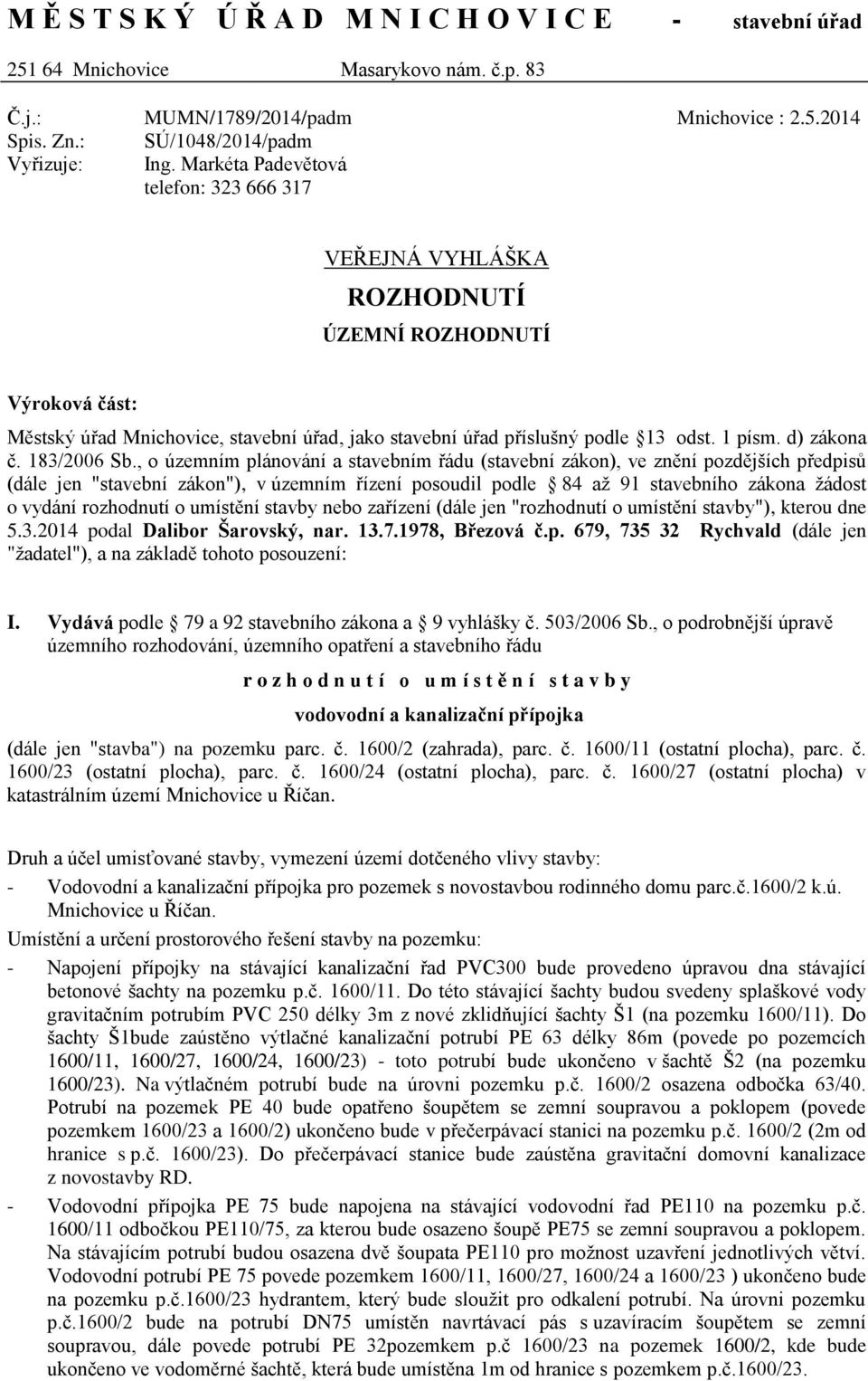 2014 VEŘEJNÁ VYHLÁŠKA ROZHODNUTÍ ÚZEMNÍ ROZHODNUTÍ Výroková část: Městský úřad Mnichovice, stavební úřad, jako stavební úřad příslušný podle 13 odst. 1 písm. d) zákona č. 183/2006 Sb.