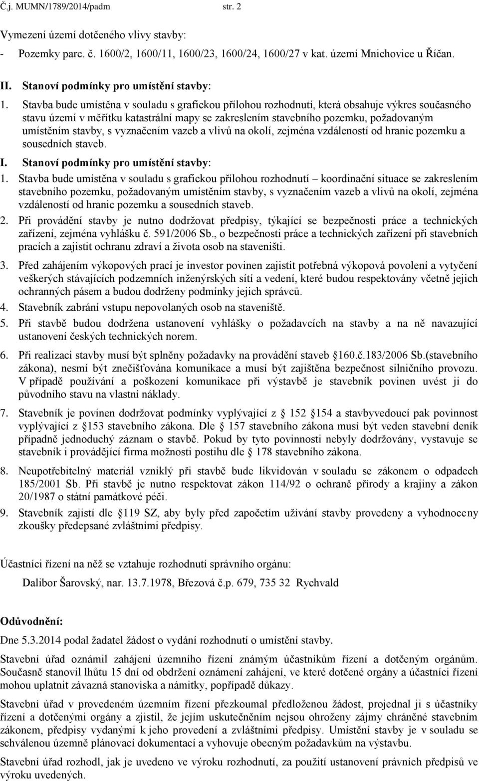 Stavba bude umístěna v souladu s grafickou přílohou rozhodnutí, která obsahuje výkres současného stavu území v měřítku katastrální mapy se zakreslením stavebního pozemku, požadovaným umístěním