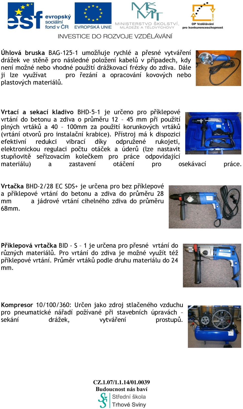 Vrtací a sekací kladivo BHD-5-1 je určeno pro příklepové vrtání do betonu a zdiva o průměru 12 45 mm při použití plných vrtáků a 40 100mm za použití korunkových vrtáků (vrtání otvorů pro instalační