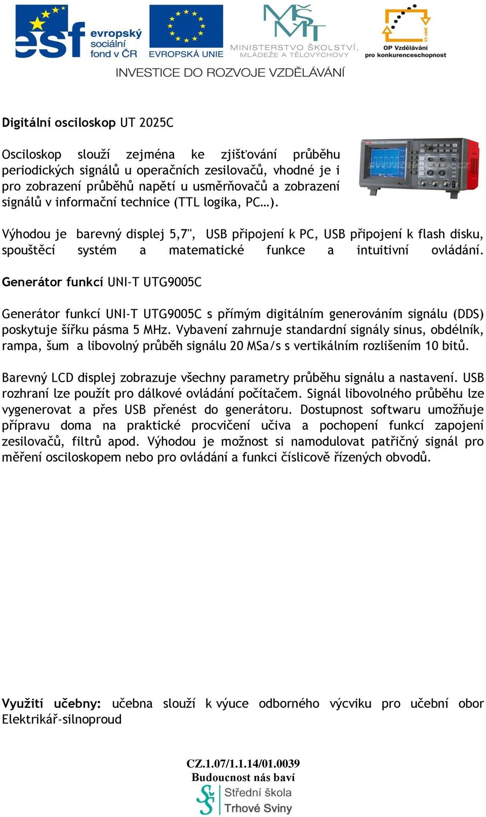 Generátor funkcí UNI-T UTG9005C Generátor funkcí UNI-T UTG9005C s přímým digitálním generováním signálu (DDS) poskytuje šířku pásma 5 MHz.