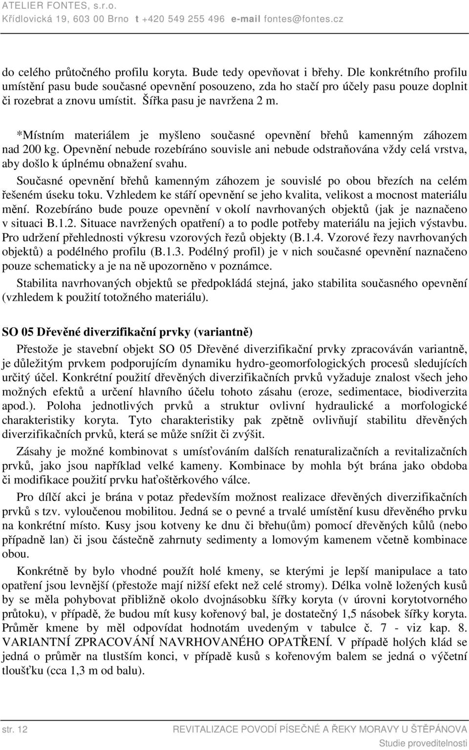 *Místním materiálem je myšleno současné opevnění břehů kamenným záhozem nad 200 kg. Opevnění nebude rozebíráno souvisle ani nebude odstraňována vždy celá vrstva, aby došlo k úplnému obnažení svahu.