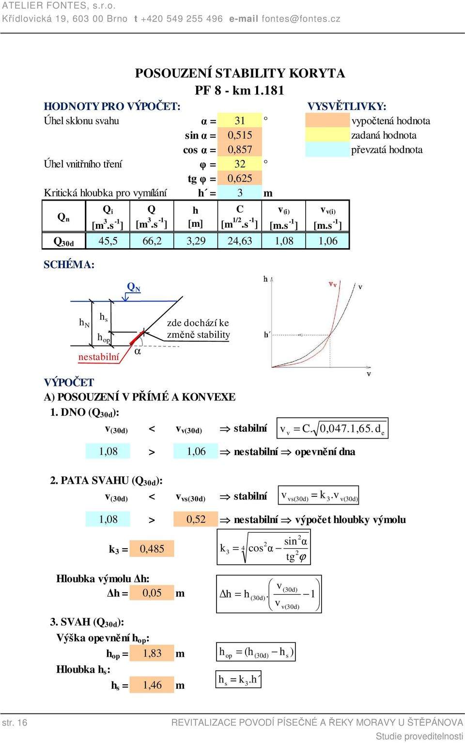 pro vymílání h = 3 m Q i Q h C v (i) v v(i) Q n [m 3.s -1 ] [m 3.s -1 ] [m] [m 1/2.s -1 ] [m.s -1 ] [m.s -1 ] Q 30d 45,5 66,2 3,29 24,63 1,08 1,06 SCHÉMA: POSOUZENÍ STABILITY KORYTA PF 8 - km 1.