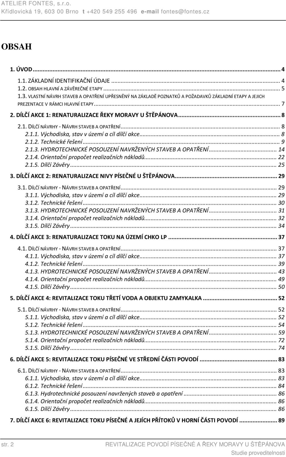 1.3. HYDROTECHNICKÉ POSOUZENÍ NAVRŽENÝCH STAVEB A OPATŘENÍ... 14 2.1.4. Orientační propočet realizačních nákladů... 22 2.1.5. Dílčí Závěry... 25 3.