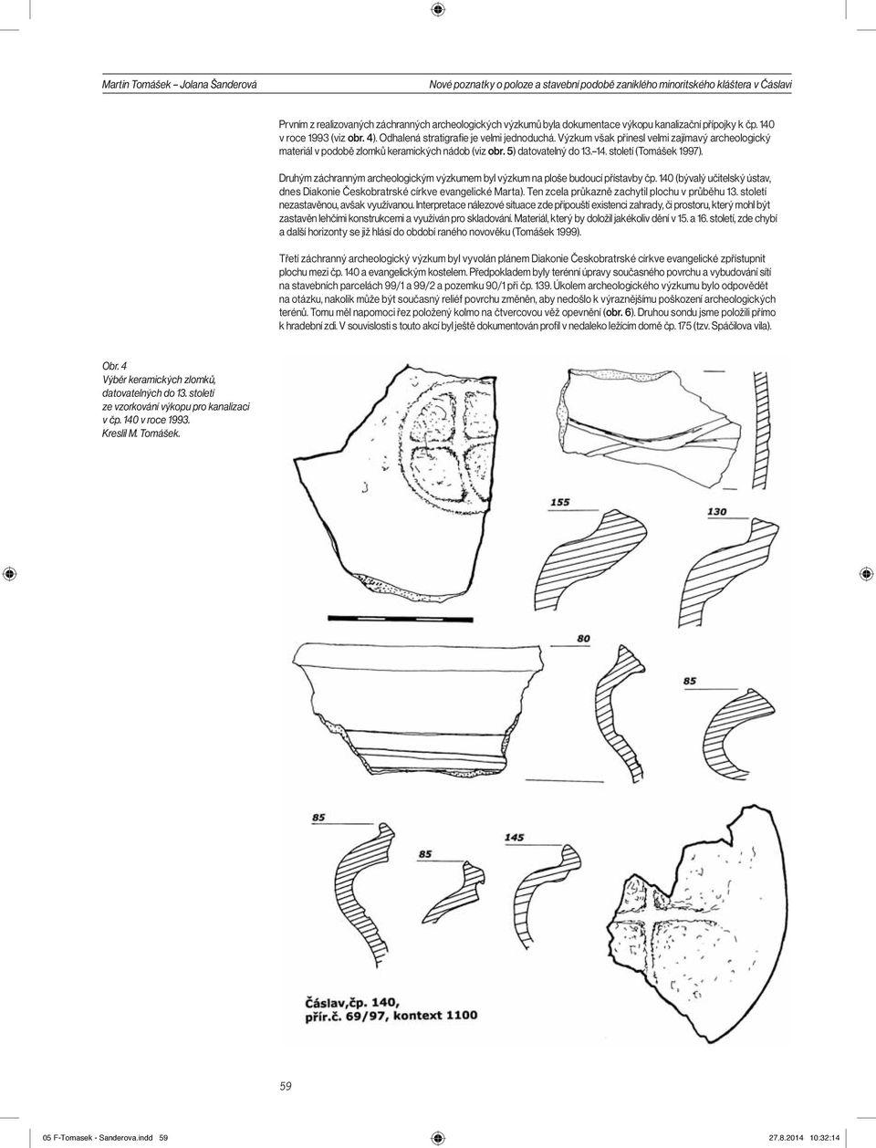 Výzkum však přinesl velmi zajímavý archeologický materiál v podobě zlomků keramických nádob (viz obr. 5) datovatelný do 13. 14. století (Tomášek 1997).