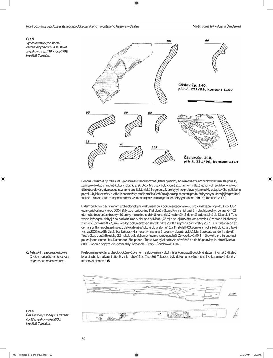 139 a 140 vyloučila existenci horizontů, které by mohly souviset se zdivem budov kláštera, ale přinesly zajímavé doklady hmotné kultury (obr. 7, 8, 9). U čp.