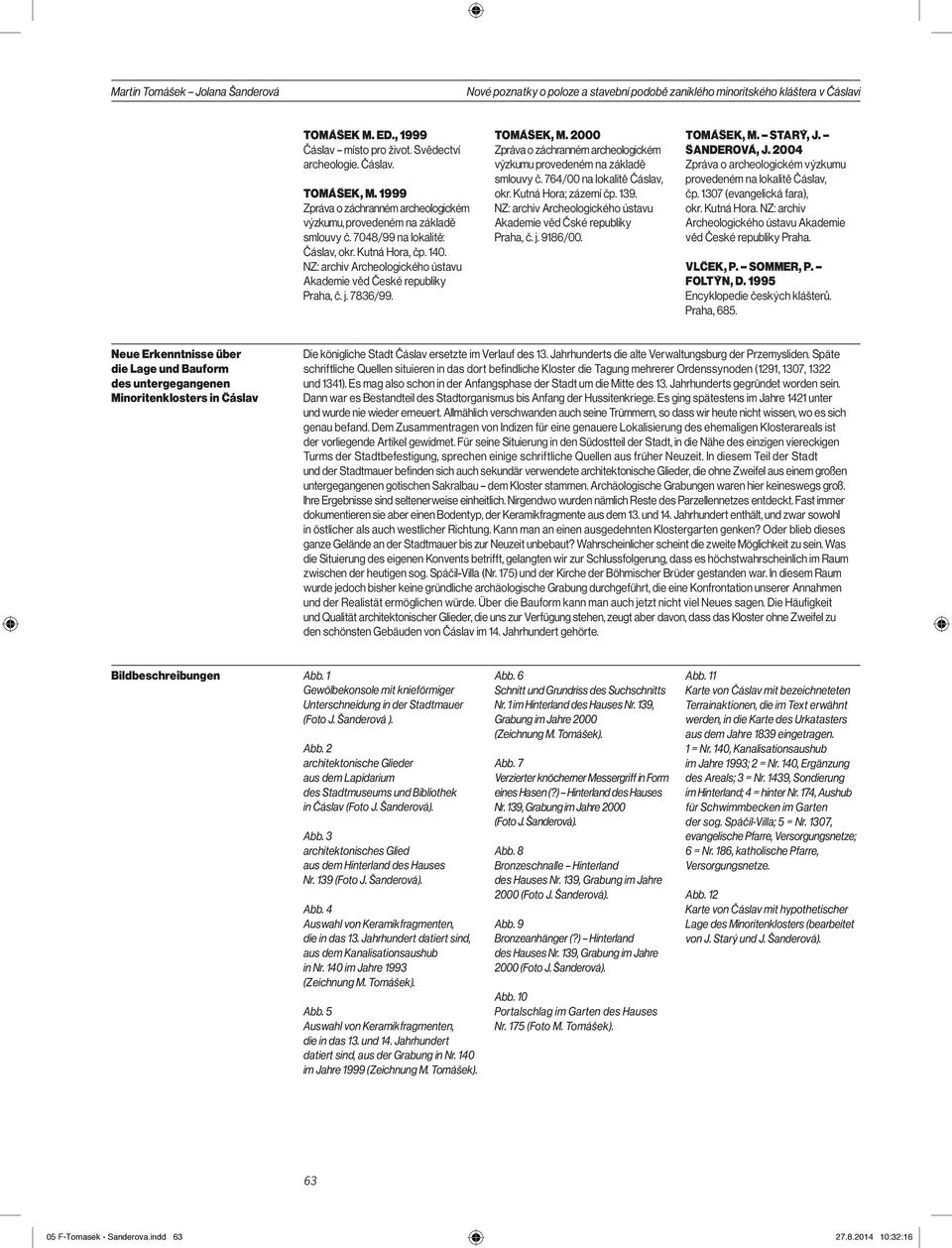 NZ: archiv Archeologického ústavu Akademie věd České republiky Praha, č. j. 7836/99. TOMÁŠEK, M. 2000 Zpráva o záchranném archeologickém výzkumu provedeném na základě smlouvy č.