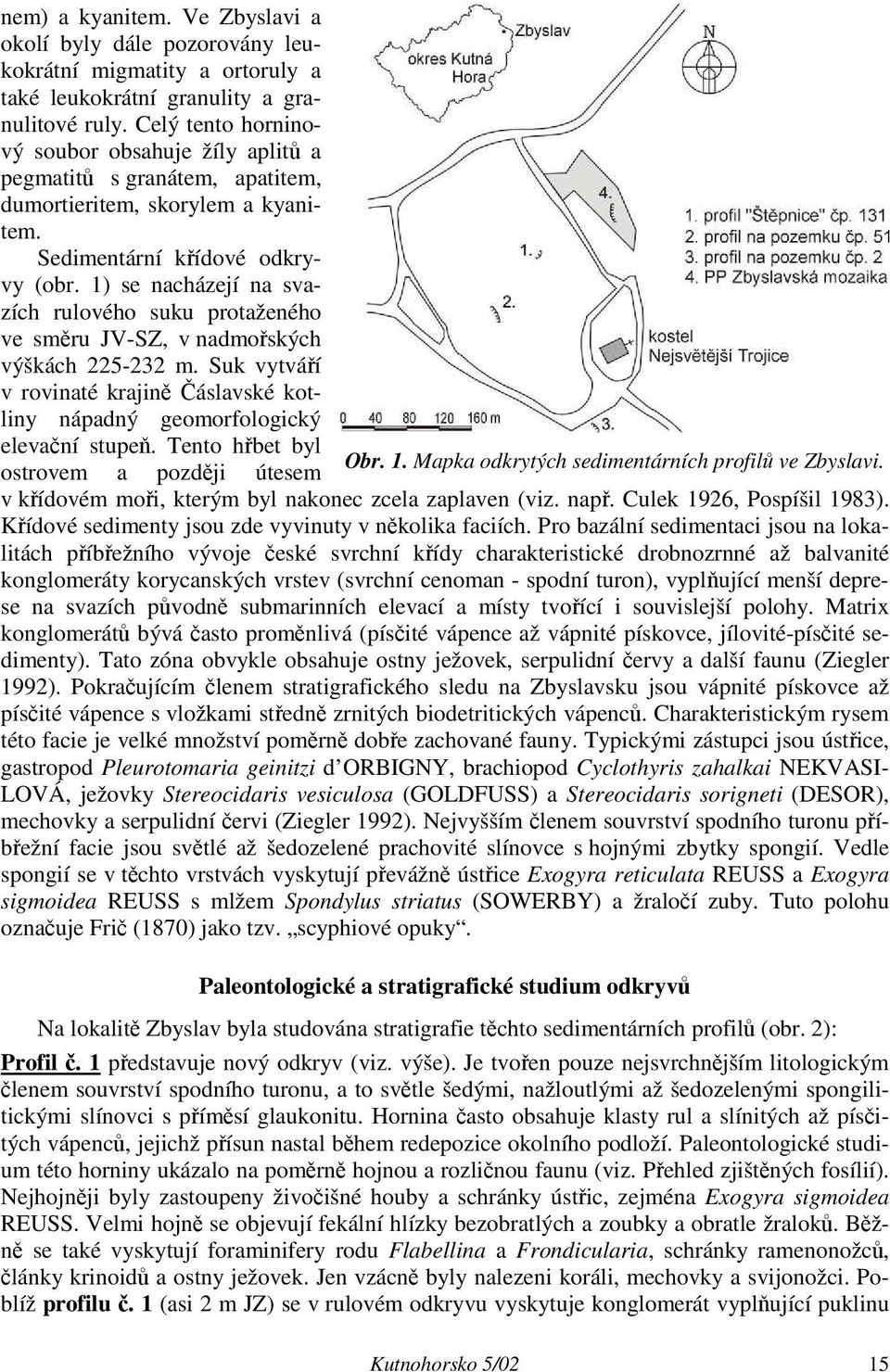 1) se nacházejí na svazích rulového suku protaženého ve směru JV-SZ, v nadmořských výškách 225-232 m. Suk vytváří v rovinaté krajině Čáslavské kotliny nápadný geomorfologický elevační stupeň.