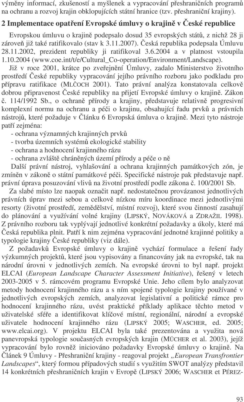 eská republika podepsala Úmluvu 28.11.2002, prezident republiky ji ratifikoval 3.6.2004 a v platnost vstoupila 1.10.2004 (www.coe.int/t/e/cultural_co-operation/environment/landscape).