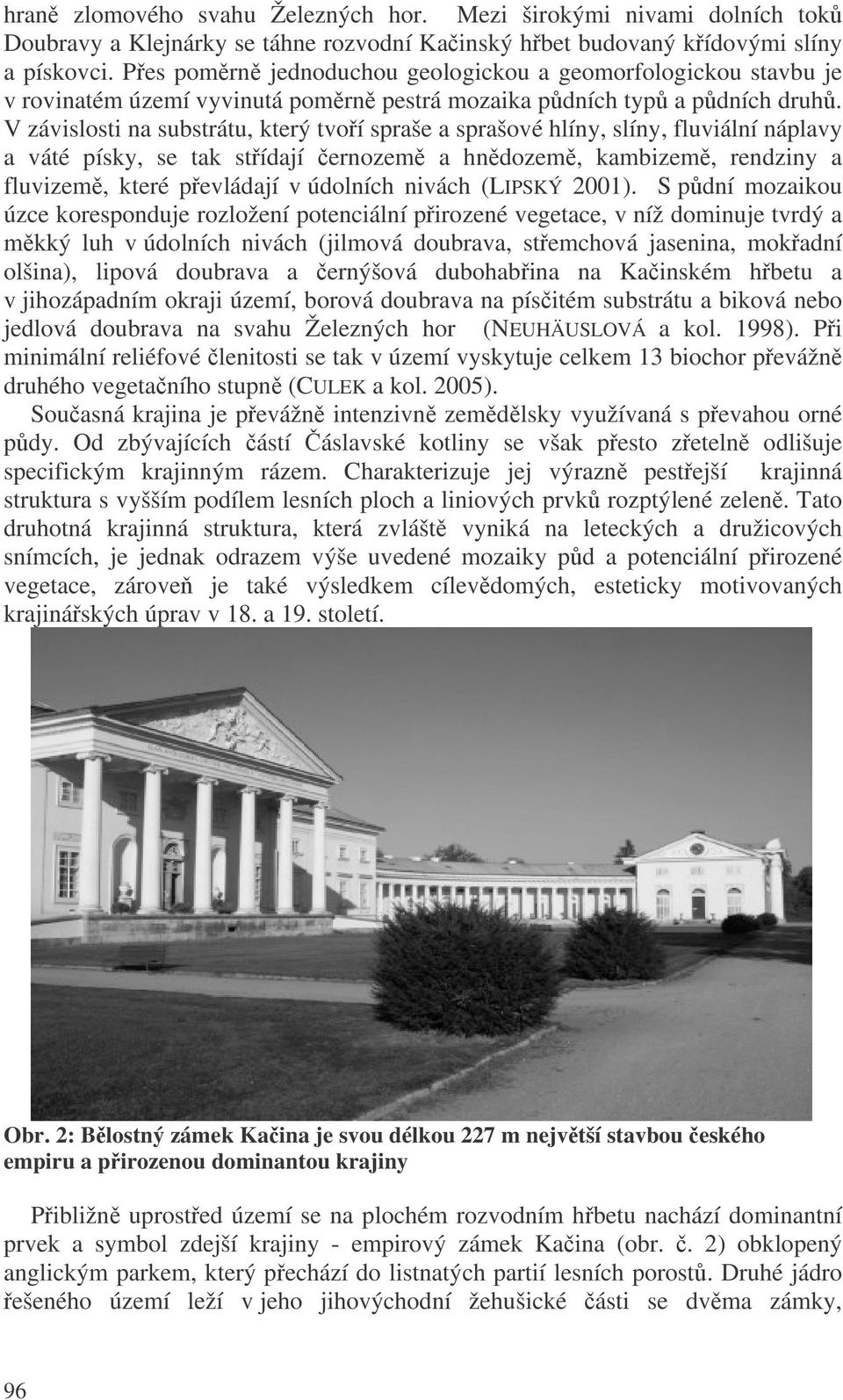 V závislosti na substrátu, který tvoí spraše a sprašové hlíny, slíny, fluviální náplavy a váté písky, se tak stídají ernozem a hndozem, kambizem, rendziny a fluvizem, které pevládají v údolních