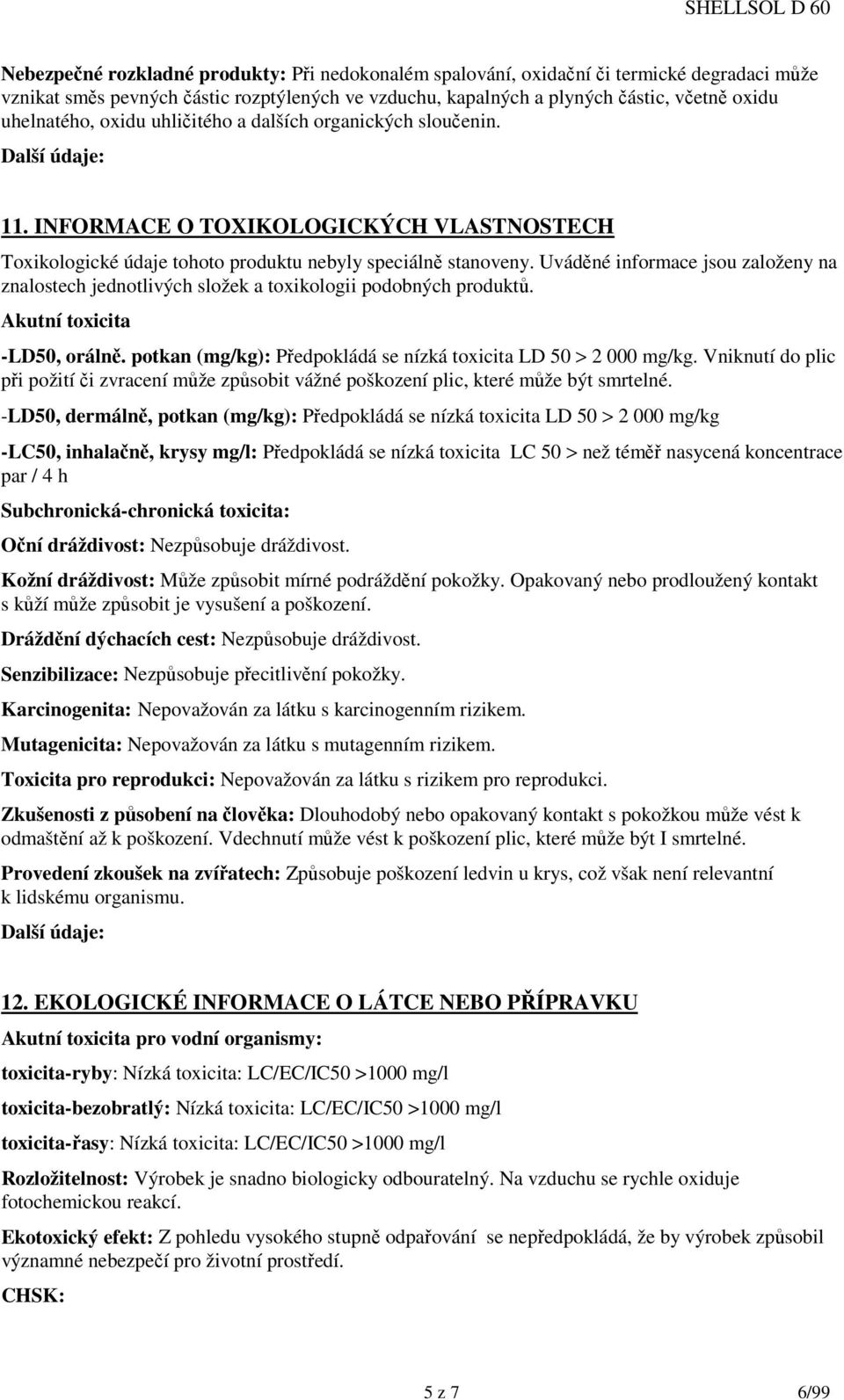 Uváděné informace jsou založeny na znalostech jednotlivých složek a toxikologii podobných produktů. Akutní toxicita -LD50, orálně. potkan (mg/kg): Předpokládá se nízká toxicita LD 50 > 2 000 mg/kg.