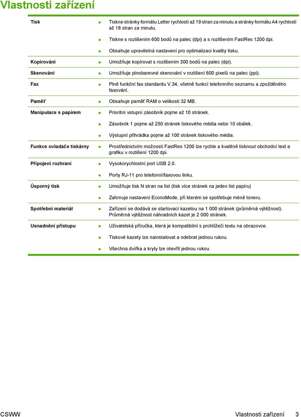 Kopírování Umožňuje kopírovat s rozlišením 300 bodů na palec (dpi). Skenování Umožňuje plnobarevné skenování v rozlišení 600 pixelů na palec (ppi). Fax Plně funkční fax standardu V.