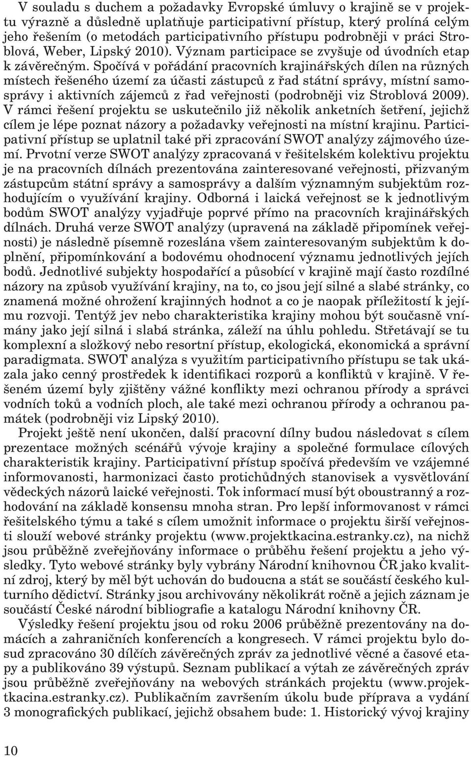 Spočívá v pořádání pracovních krajinářských dílen na různých místech řešeného území za účasti zástupců z řad státní správy, místní samosprávy i aktivních zájemců z řad veřejnosti (podrobněji viz