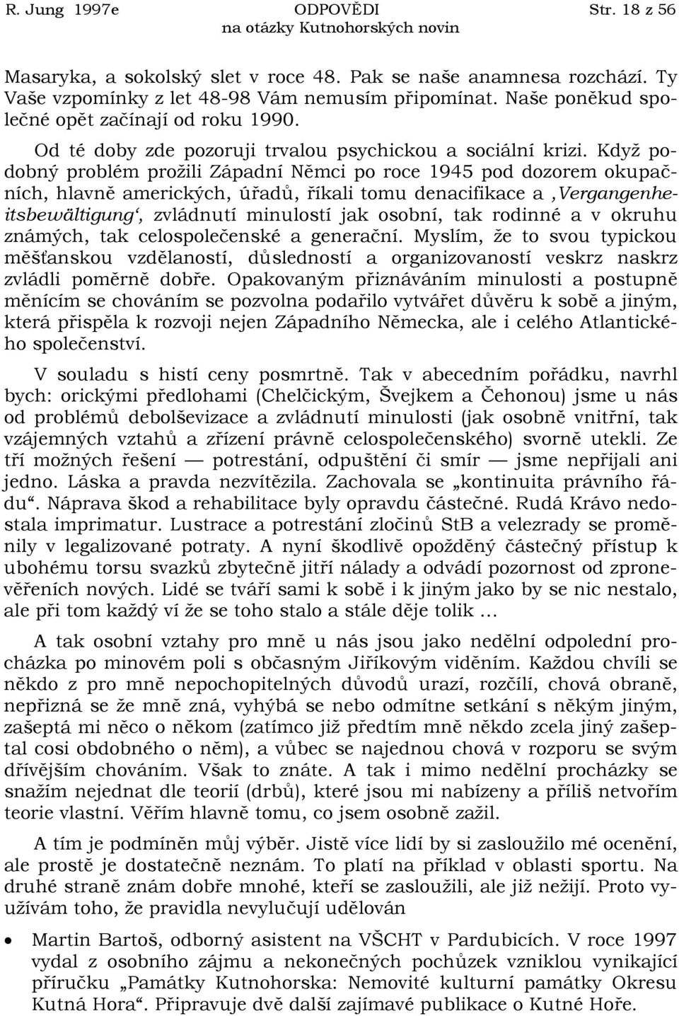 Když podobný problém prožili Západní Němci po roce 1945 pod dozorem okupačních, hlavně amerických, úřadů, říkali tomu denacifikace a Vergangenheitsbewältigung, zvládnutí minulostí jak osobní, tak