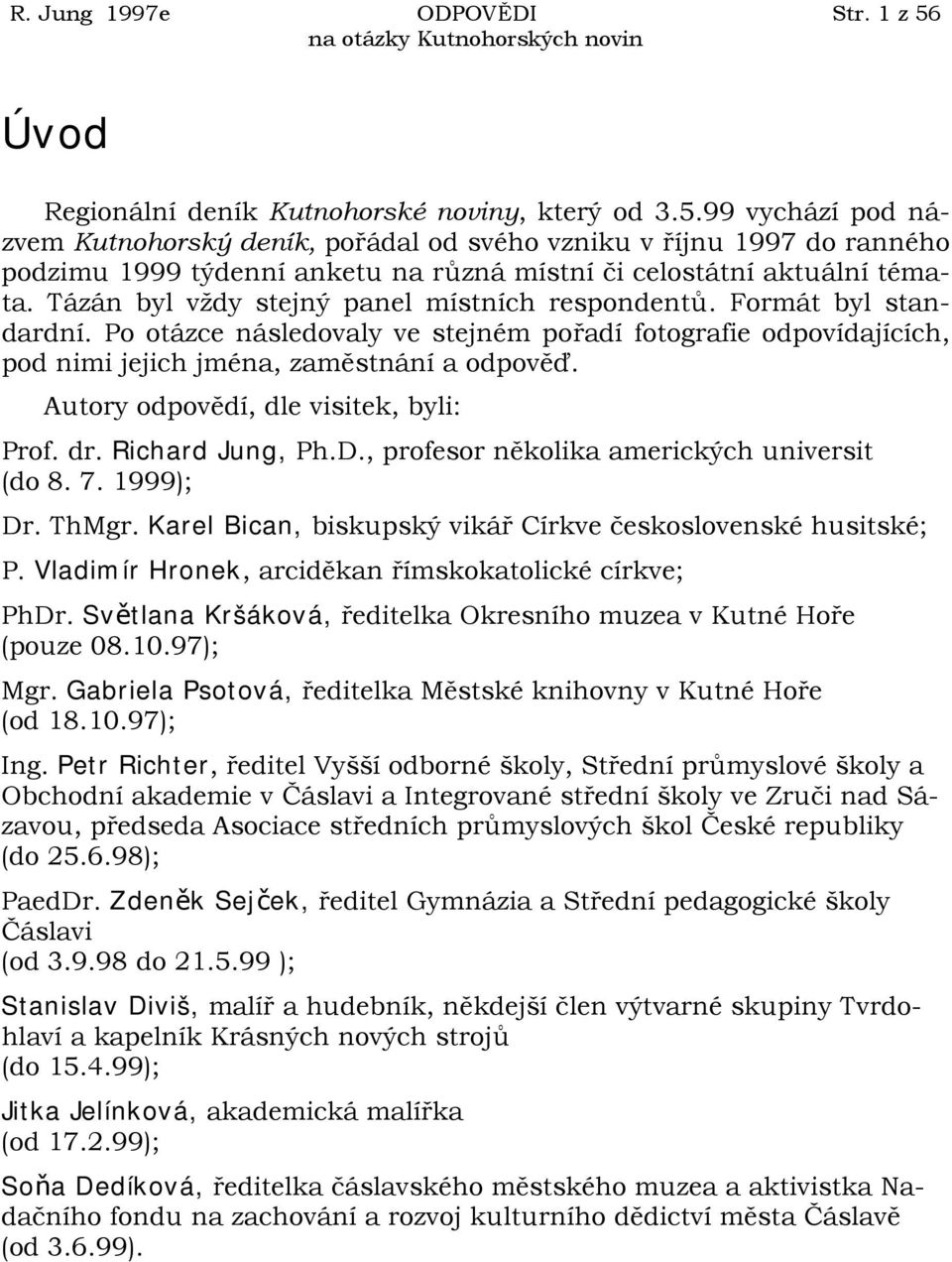 Autory odpovědí, dle visitek, byli: Prof. dr. Richard Jung, Ph.D., profesor několika amerických universit (do 8. 7. 1999); Dr. ThMgr. Karel Bican, biskupský vikář Církve československé husitské; P.