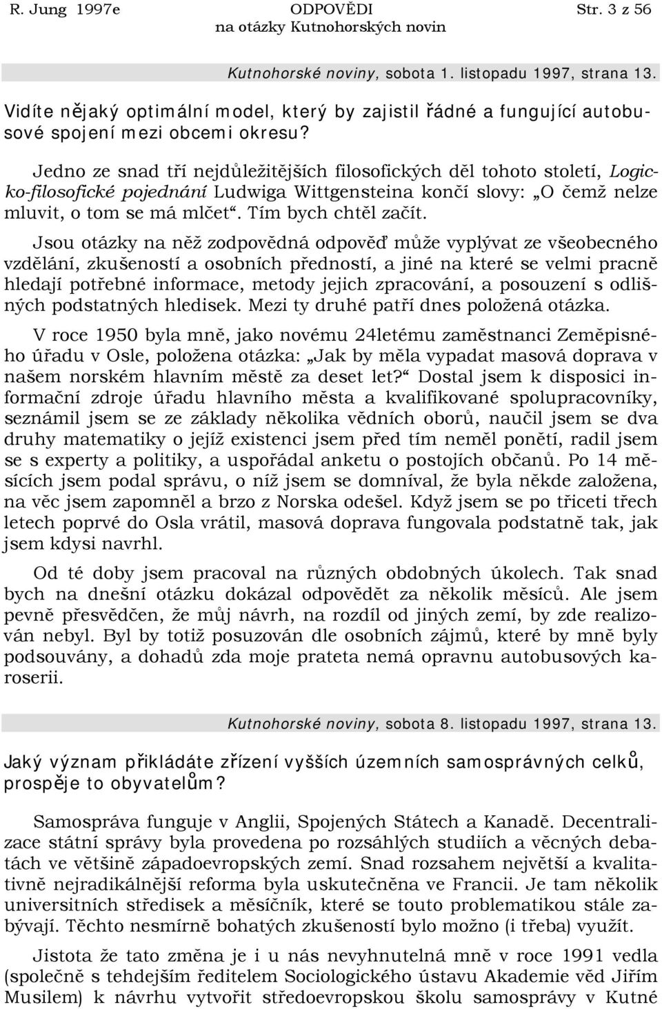 Jsou otázky na něž zodpovědná odpověď může vyplývat ze všeobecného vzdělání, zkušeností a osobních předností, a jiné na které se velmi pracně hledají potřebné informace, metody jejich zpracování, a