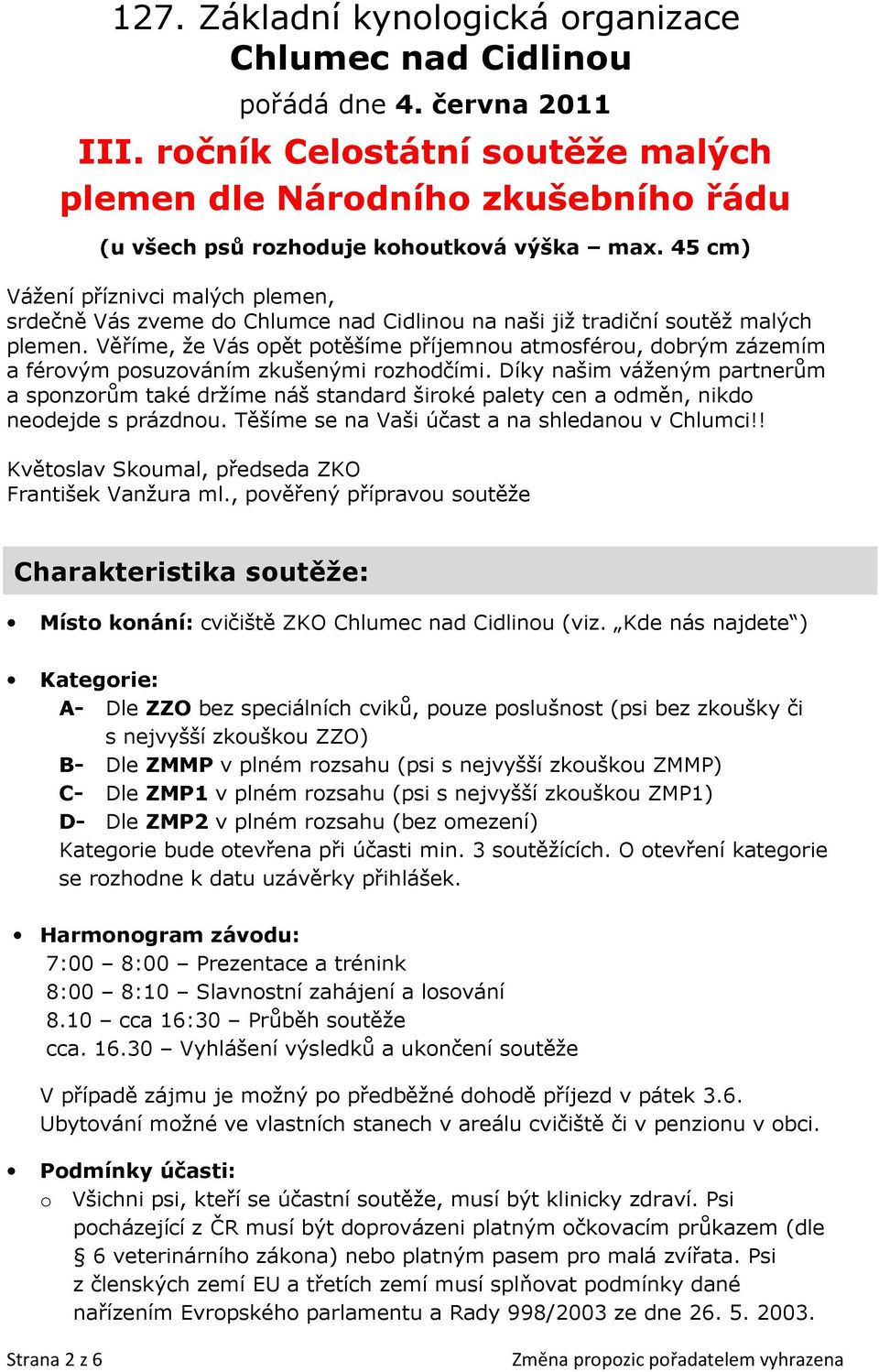 45 cm) Vážení příznivci malých plemen, srdečně Vás zveme do Chlumce nad Cidlinou na naši již tradiční soutěž malých plemen.