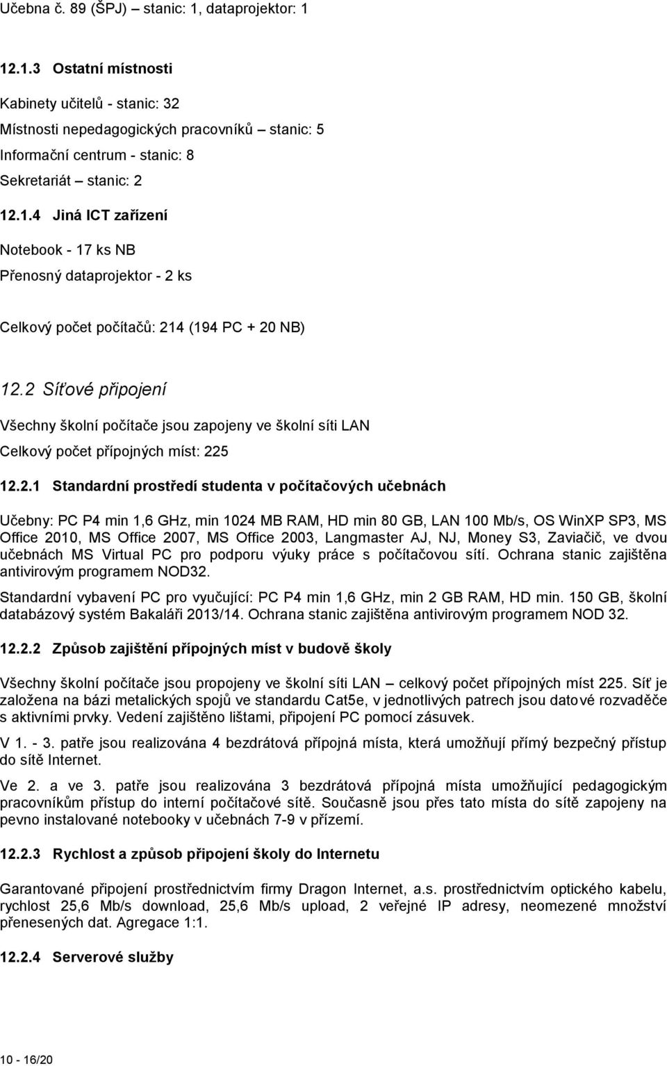 2 Síťové připojení Všechny školní počítače jsou zapojeny ve školní síti LAN Celkový počet přípojných míst: 225 12.2.1 Standardní prostředí studenta v počítačových učebnách Učebny: PC P4 min 1,6 GHz,