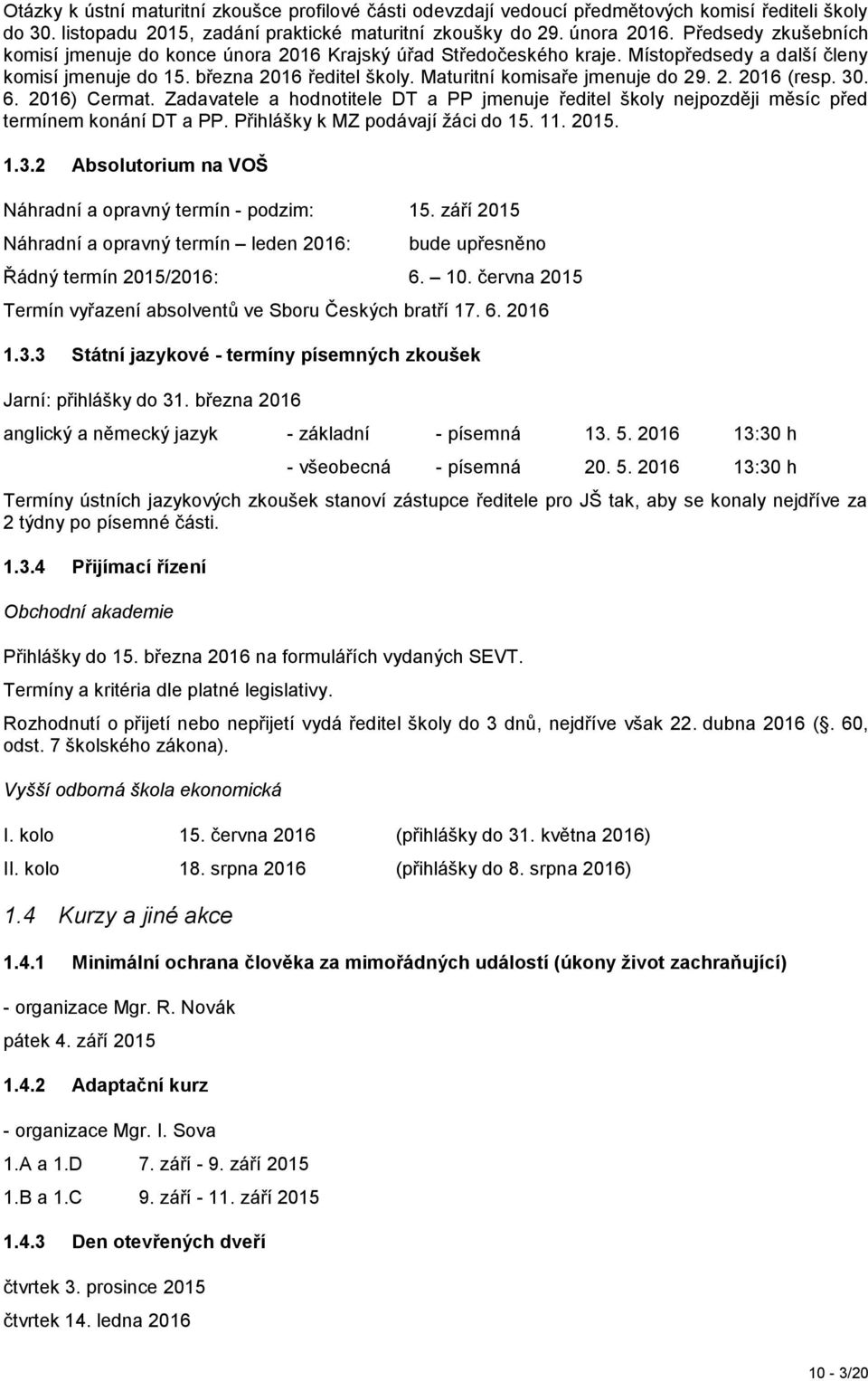 2. 2016 (resp. 30. 6. 2016) Cermat. Zadavatele a hodnotitele DT a PP jmenuje ředitel školy nejpozději měsíc před termínem konání DT a PP. Přihlášky k MZ podávají žáci do 15. 11. 2015. 1.3.2 Absolutorium na VOŠ Náhradní a opravný termín - podzim: 15.