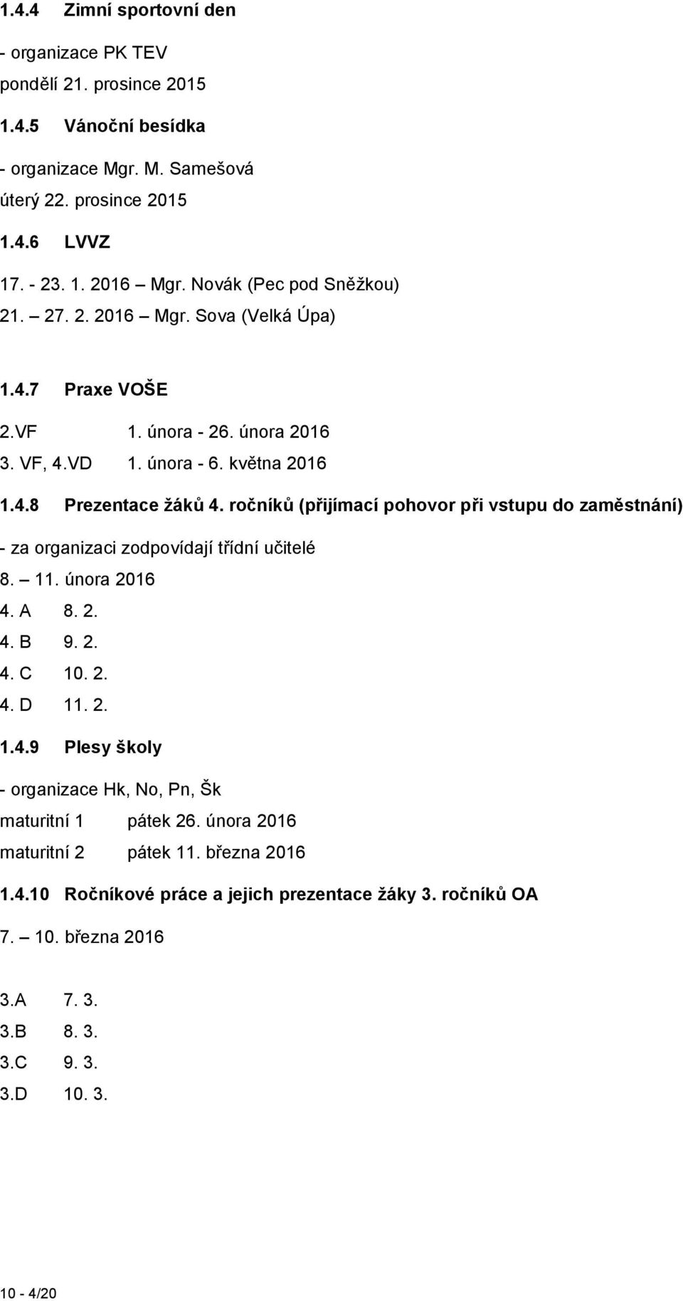 ročníků (přijímací pohovor při vstupu do zaměstnání) - za organizaci zodpovídají třídní učitelé 8. 11. února 2016 4. A 8. 2. 4. B 9. 2. 4. C 10. 2. 4. D 11. 2. 1.4.9 Plesy školy - organizace Hk, No, Pn, Šk maturitní 1 pátek 26.