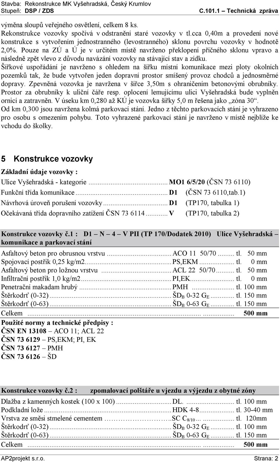 Pouze na ZÚ a Ú je v určitém místě navrženo překlopení příčného sklonu vpravo a následně zpět vlevo z důvodu navázání vozovky na stávající stav a zídku.