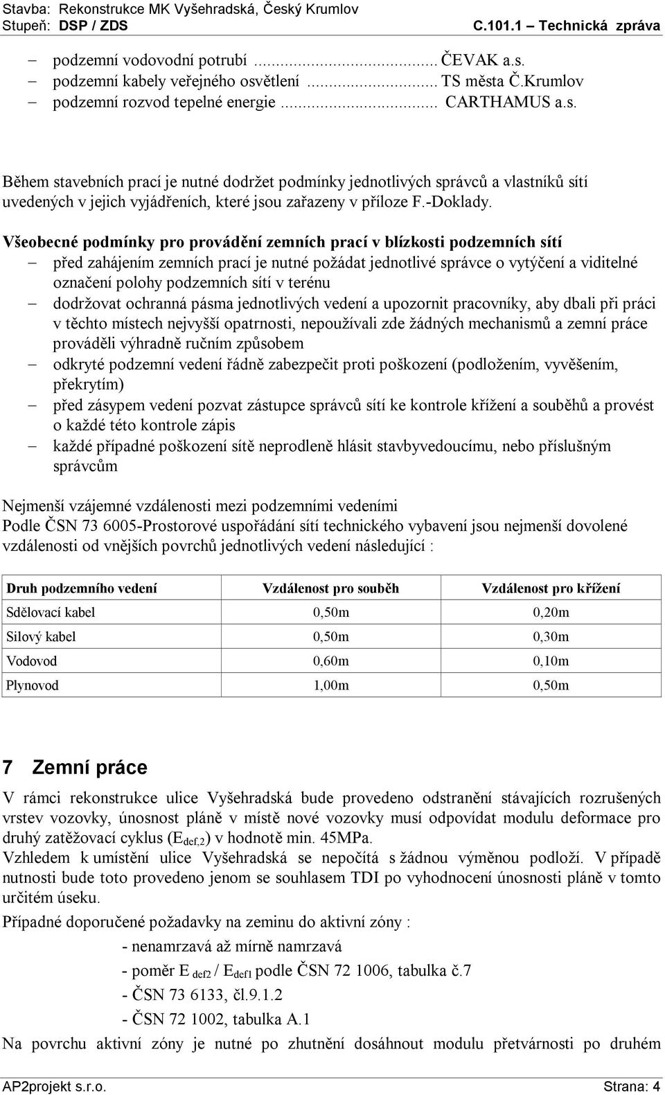 Během stavebních prací je nutné dodržet podmínky jednotlivých správců a vlastníků sítí uvedených v jejich vyjádřeních, které jsou zařazeny v příloze F.-Doklady.