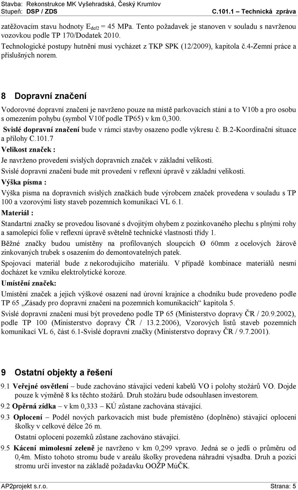 8 Dopravní značení Vodorovné dopravní značení je navrženo pouze na místě parkovacích stání a to V10b a pro osobu s omezením pohybu (symbol V10f podle TP65) v km 0,300.