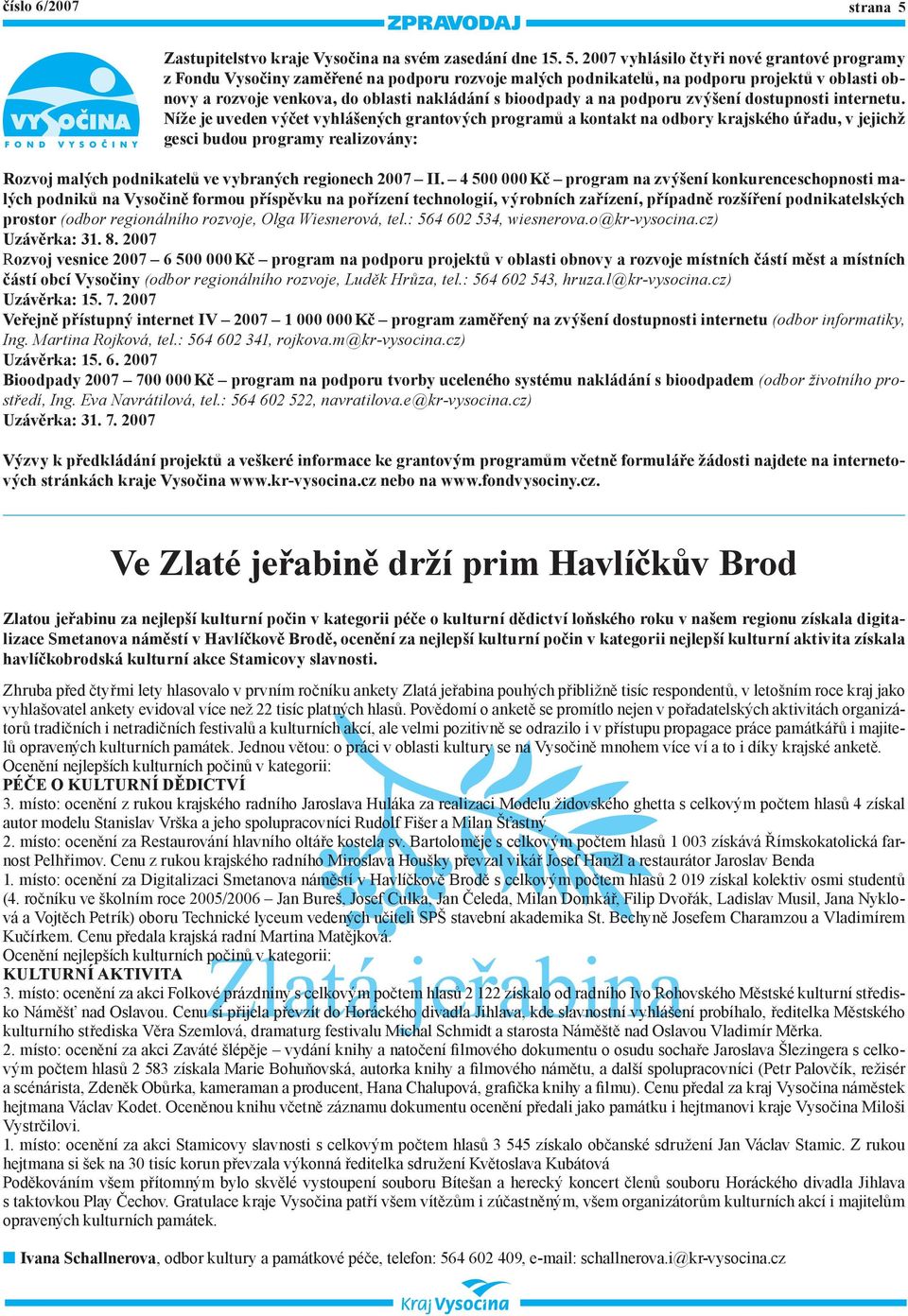 2007 vyhlásilo čtyři nové grantové programy z Fondu Vysočiny zaměřené na podporu rozvoje malých podnikatelů, na podporu projektů v oblasti obnovy a rozvoje venkova, do oblasti nakládání s bioodpady a