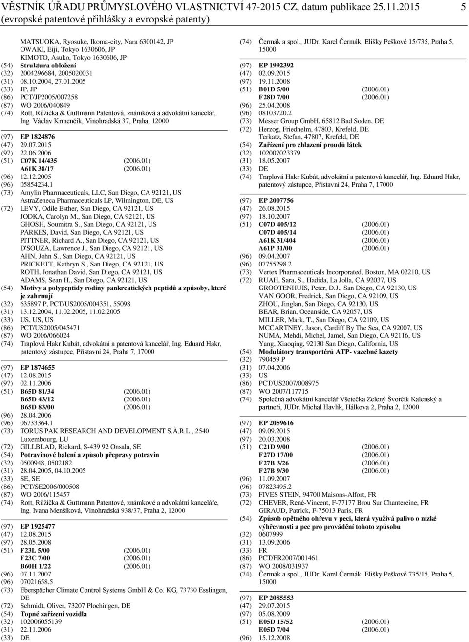2004296684, 2005020031 (31) 08.10.2004, 27.01.2005 (33) JP, JP (86) PCT/JP2005/007258 (87) WO 2006/040849 (74) Rott, Růžička & Guttmann Patentová, známková a advokátní kancelář, Ing.