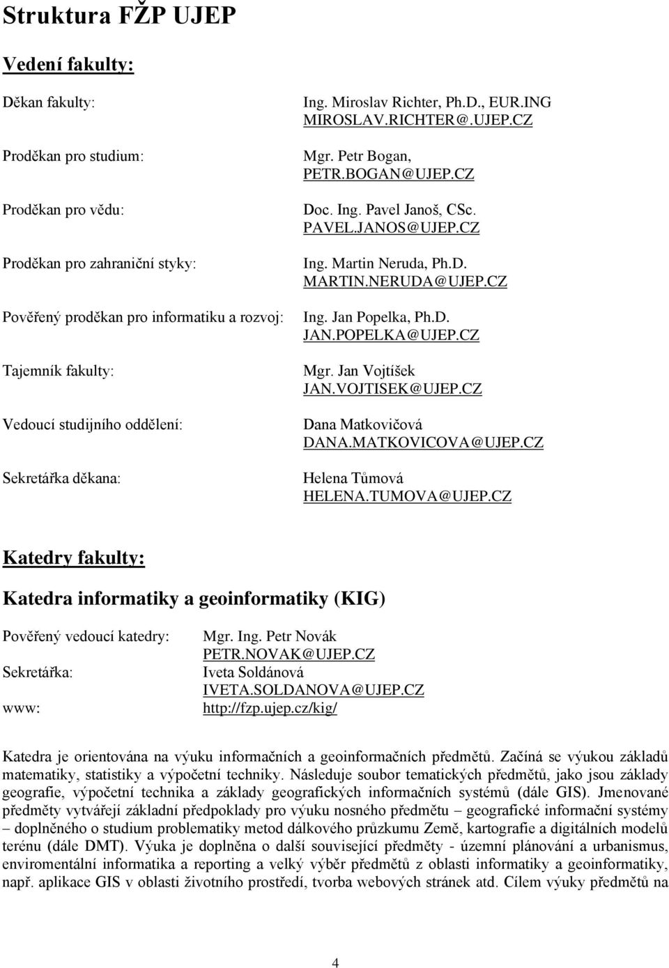 Martin Neruda, Ph.D. MARTIN.NERUDA@UJEP.CZ Ing. Jan Popelka, Ph.D. JAN.POPELKA@UJEP.CZ Mgr. Jan Vojtíšek JAN.VOJTISEK@UJEP.CZ Dana Matkovičová DANA.MATKOVICOVA@UJEP.CZ Helena Tůmová HELENA.