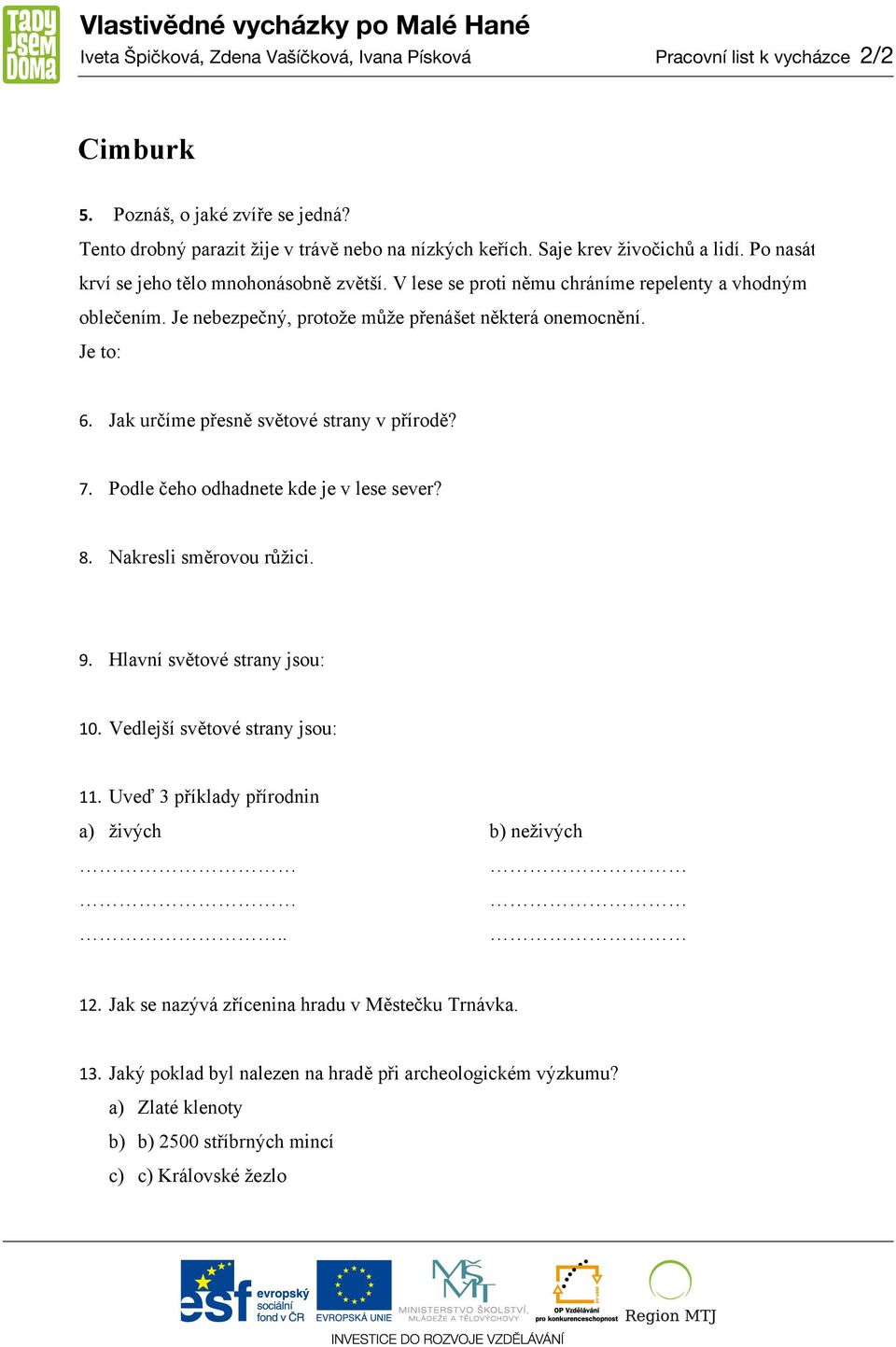 Je to: 6. Jak určíme přesně světové strany v přírodě? 7. Podle čeho odhadnete kde je v lese sever? 8. Nakresli směrovou růžici. 9. Hlavní světové strany jsou: 10. Vedlejší světové strany jsou: 11.