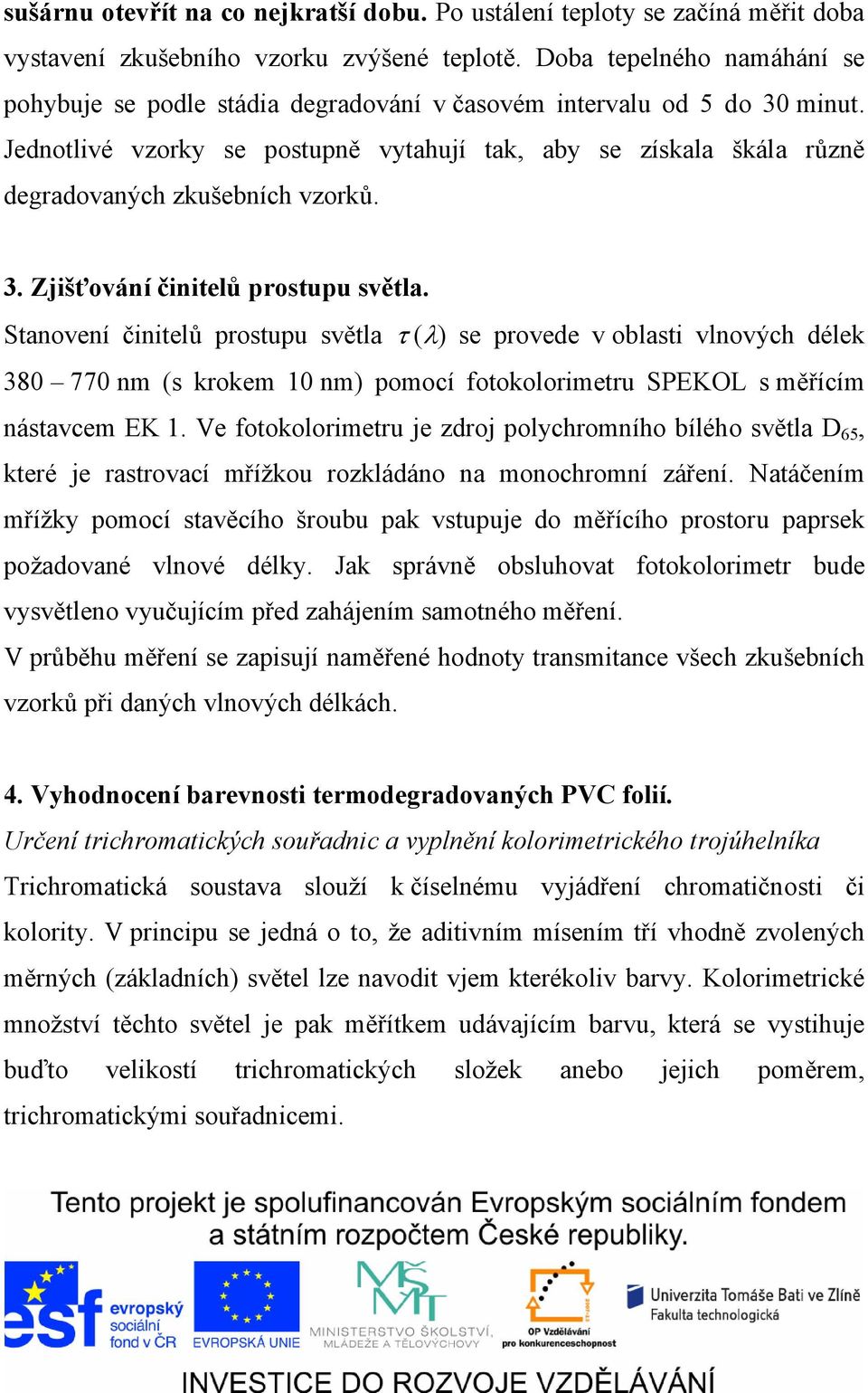 Jednotlivé vzorky se postupně vytahují tak, aby se získala škála různě degradovaných zkušebních vzorků. 3. Zjišťování činitelů prostupu světla.