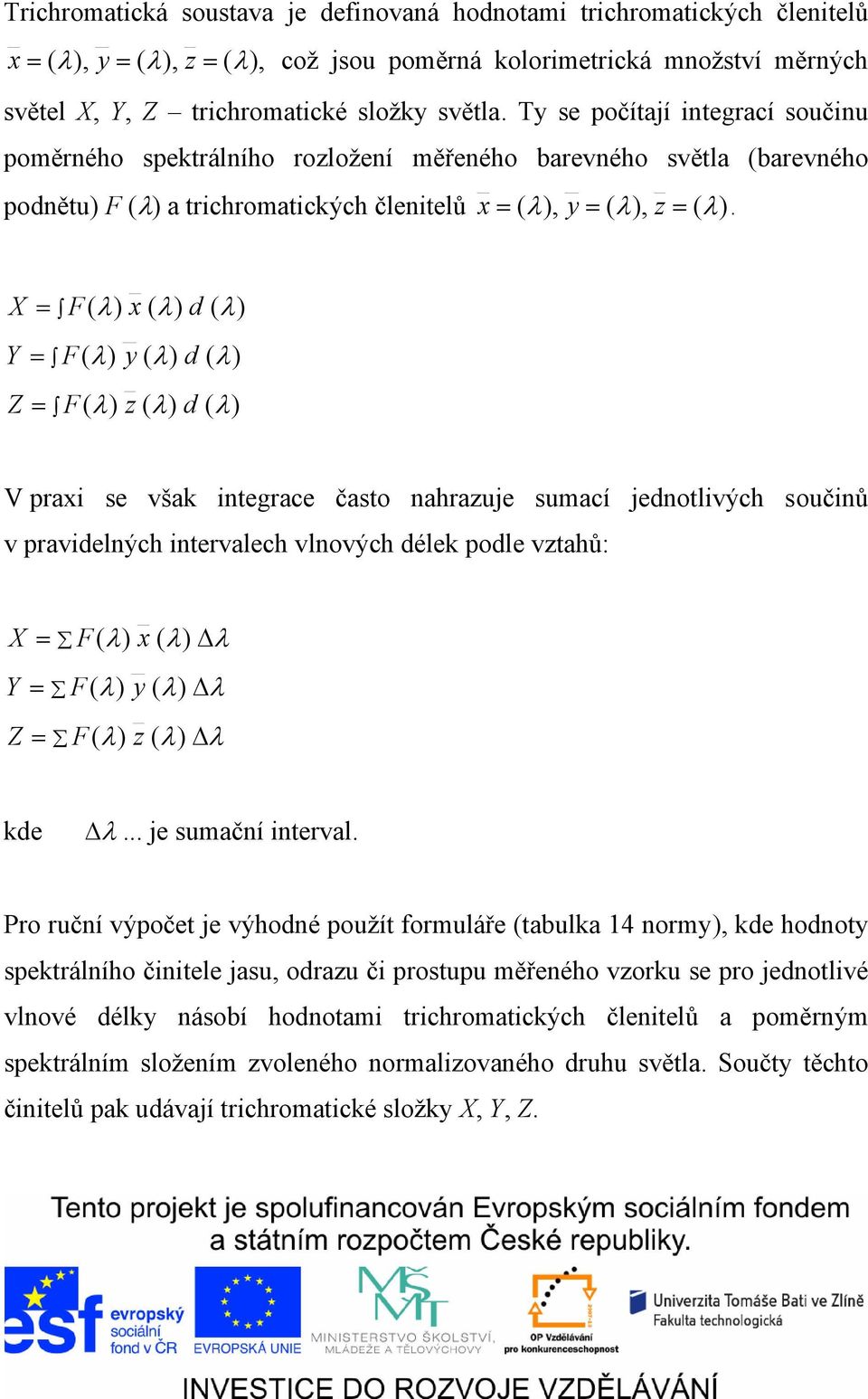 = Y = Z = F( λ) x ( λ) d ( λ) F( λ) y ( λ) d ( λ) F( λ) z ( λ) d ( λ) V praxi se však integrace často nahrazuje sumací jednotlivých součinů v pravidelných intervalech vlnových délek podle vztahů: Y Z