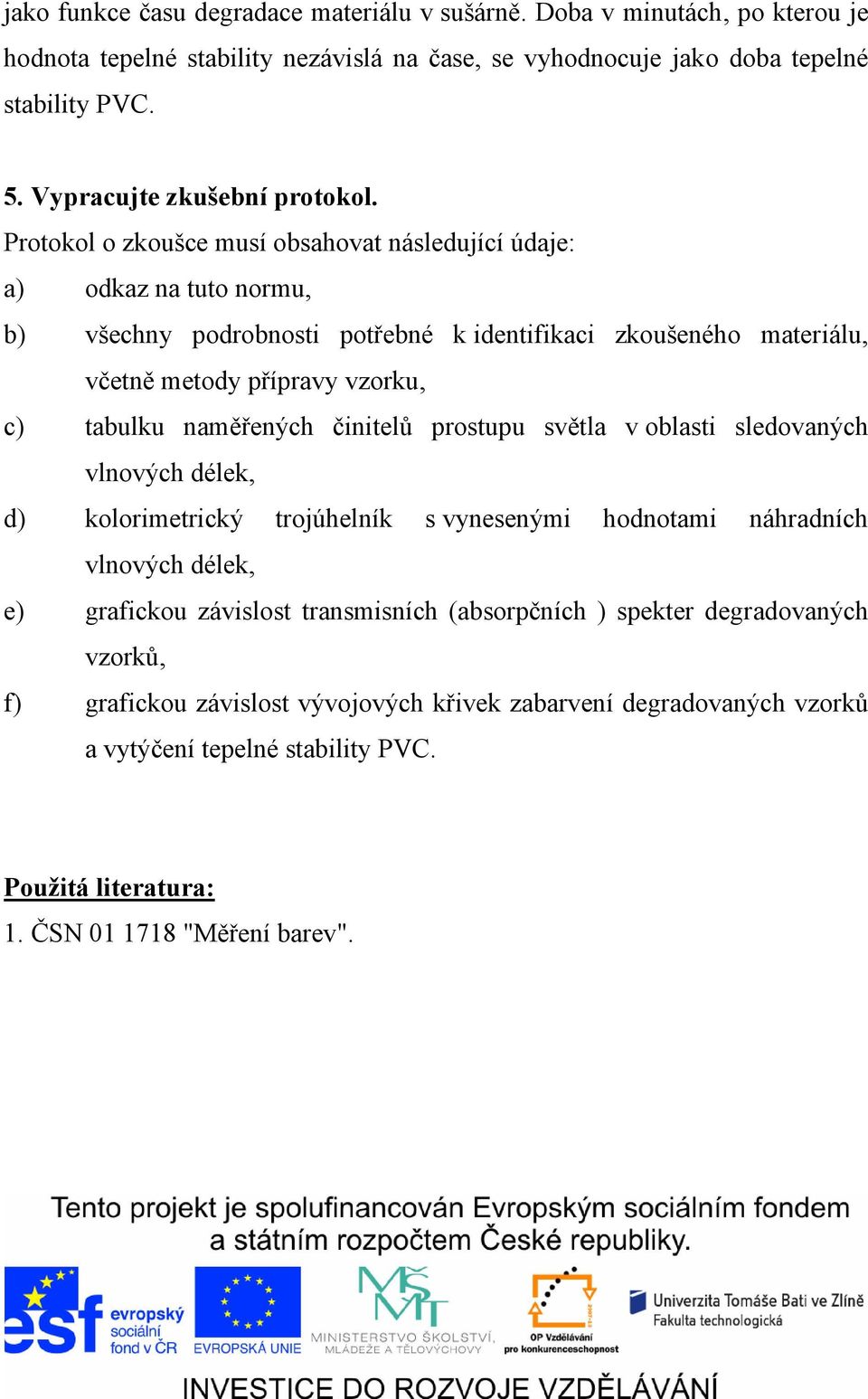 Protokol o zkoušce musí obsahovat následující údaje: a) odkaz na tuto normu, b) všechny podrobnosti potřebné k identifikaci zkoušeného materiálu, včetně metody přípravy vzorku, c) tabulku