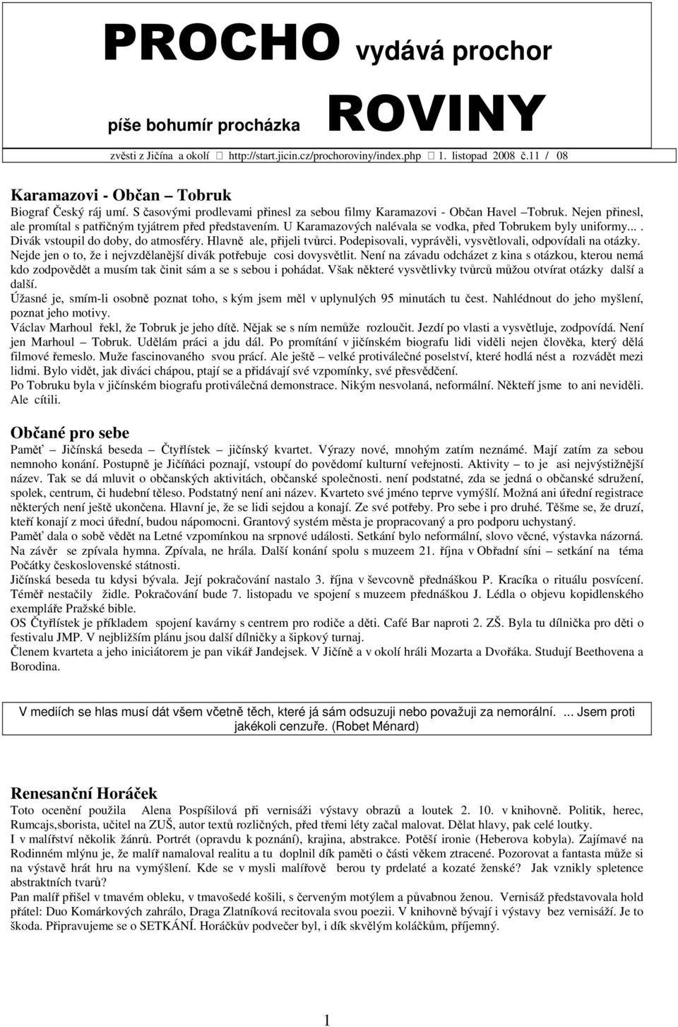 U Karamazových nalévala se vodka, před Tobrukem byly uniformy.... Divák vstoupil do doby, do atmosféry. Hlavně ale, přijeli tvůrci. Podepisovali, vyprávěli, vysvětlovali, odpovídali na otázky.