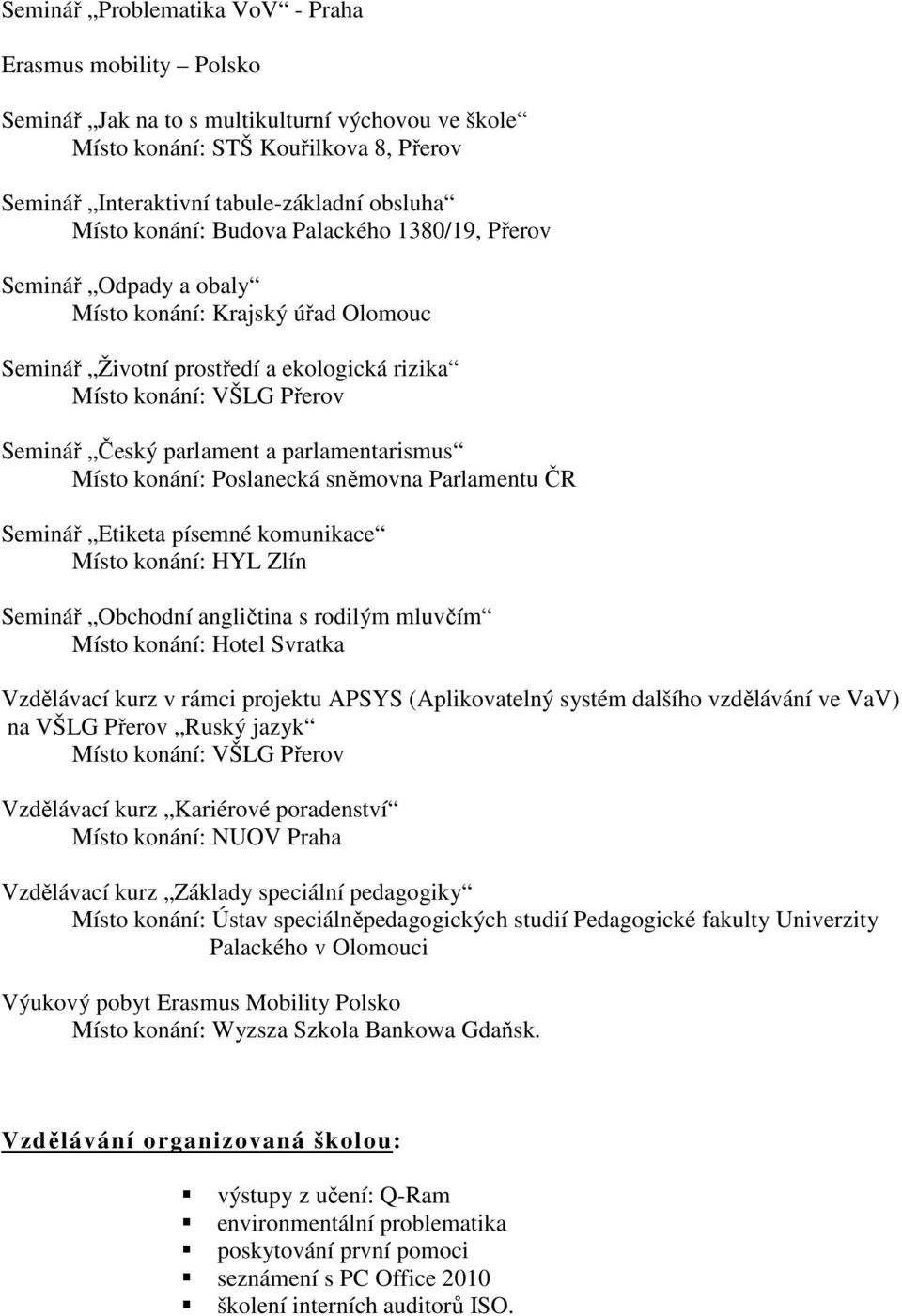 parlamentarismus Místo konání: Poslanecká sněmovna Parlamentu ČR Seminář Etiketa písemné komunikace Místo konání: HYL Zlín Seminář Obchodní angličtina s rodilým mluvčím Místo konání: Hotel Svratka