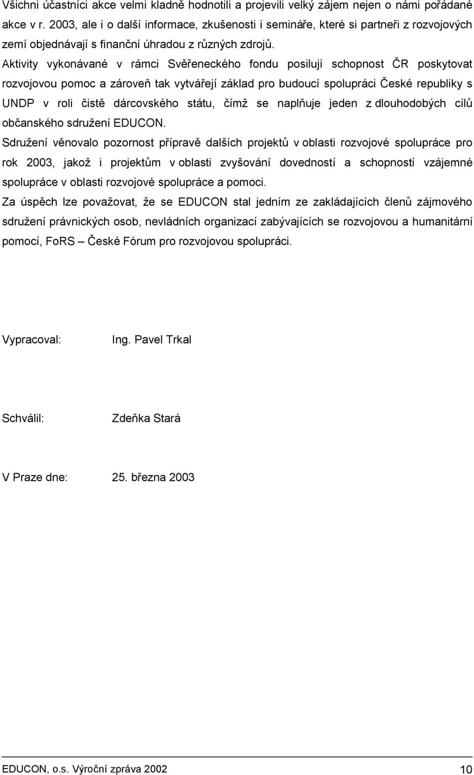 Aktivity vykonávané v rámci Svěřeneckého fondu posilují schopnost ČR poskytovat rozvojovou pomoc a zároveň tak vytvářejí základ pro budoucí spolupráci České republiky s UNDP v roli čistě dárcovského