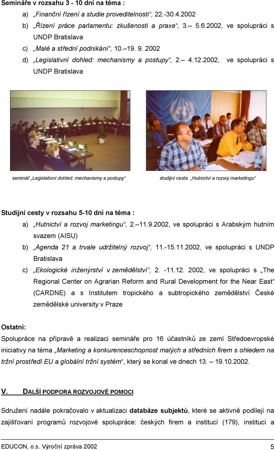 2002, ve spolupráci s UNDP Bratislava seminář Legislativní dohled: mechanismy a postupy studijní cesta Hutnictví a rozvoj marketingu Studijní cesty v rozsahu 5-10 dní na téma : a) Hutnictví a rozvoj