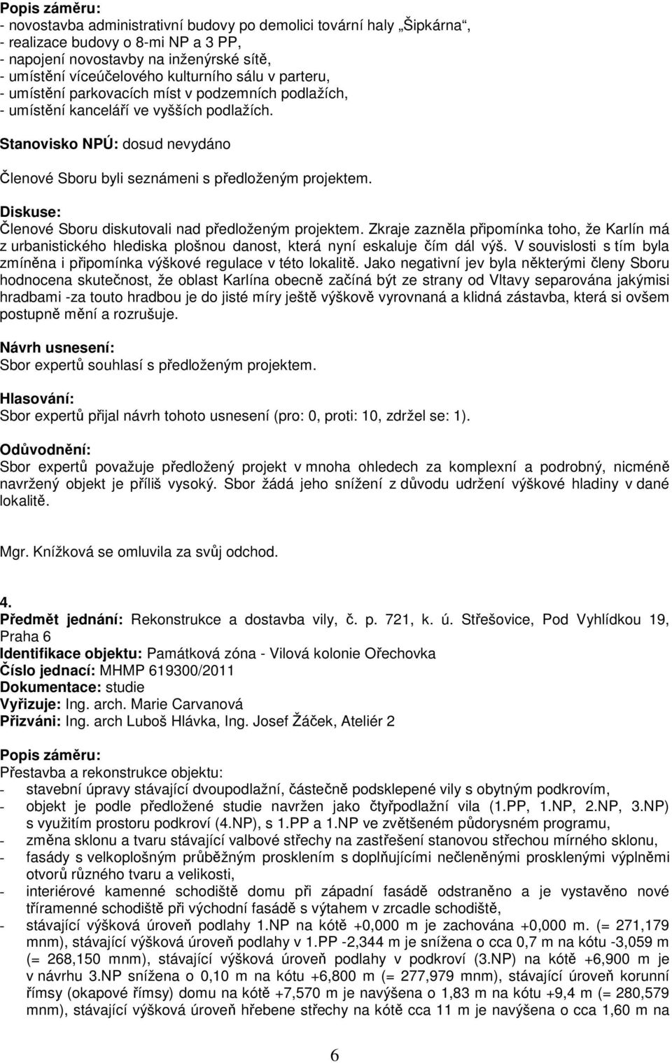 Členové Sboru diskutovali nad předloženým projektem. Zkraje zazněla připomínka toho, že Karlín má z urbanistického hlediska plošnou danost, která nyní eskaluje čím dál výš.