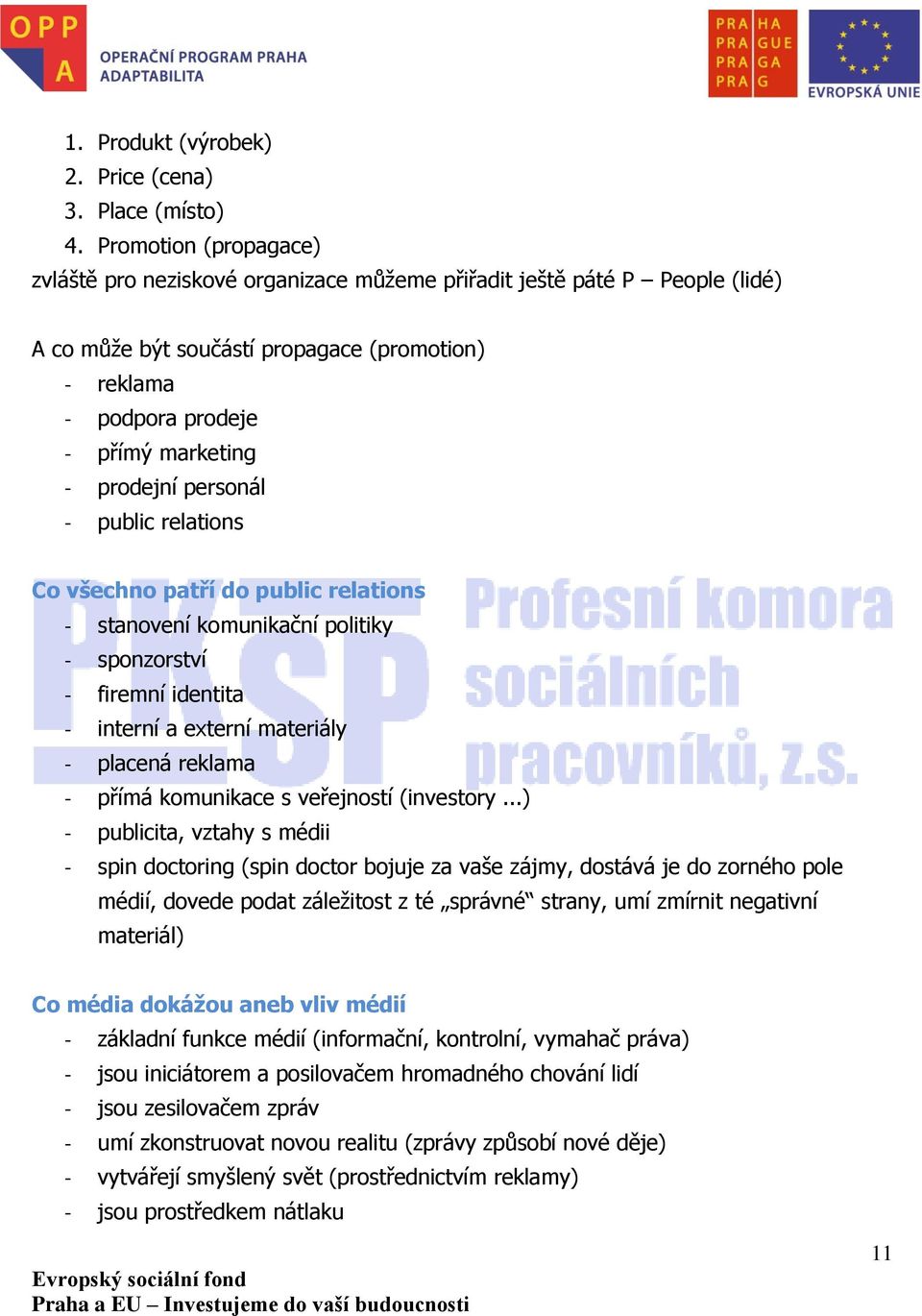 personál - public relations Co všechno patří do public relations - stanovení komunikační politiky - sponzorství - firemní identita - interní a externí materiály - placená reklama - přímá komunikace s