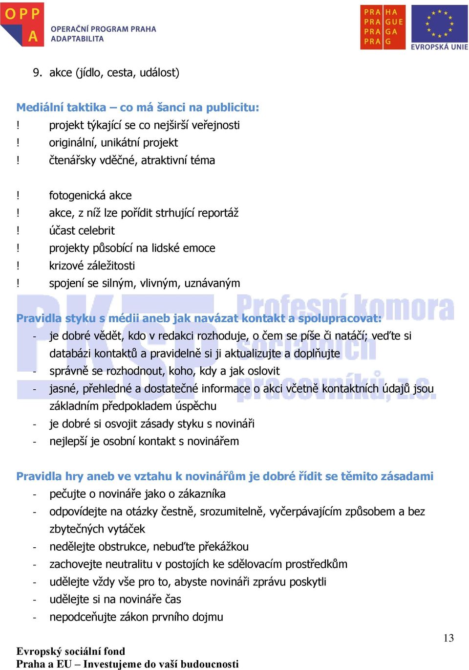 spojení se silným, vlivným, uznávaným Pravidla styku s médii aneb jak navázat kontakt a spolupracovat: - je dobré vědět, kdo v redakci rozhoduje, o čem se píše či natáčí; veďte si databázi kontaktů a